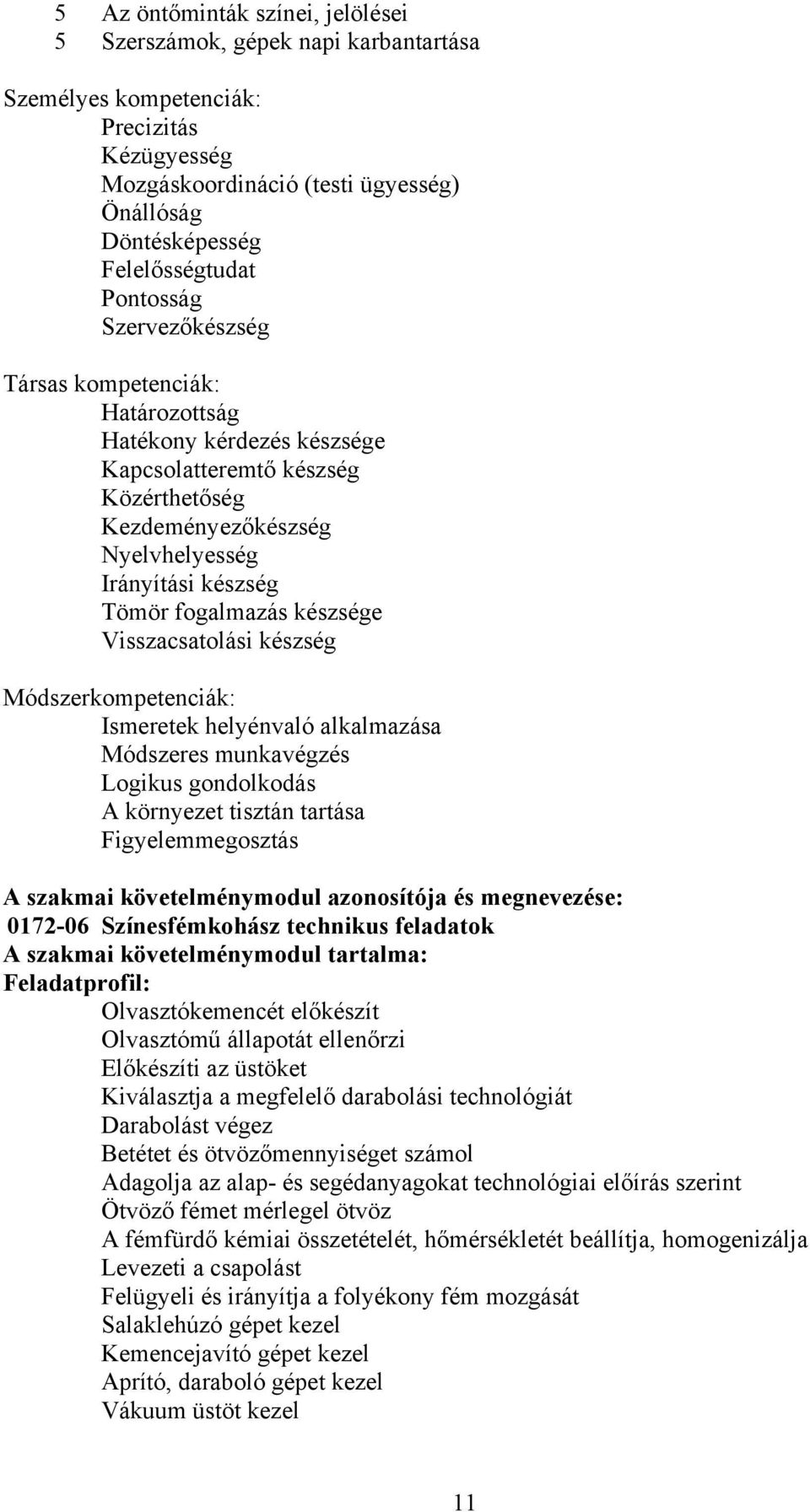 készsége Visszacsatolási készség Módszerkompetenciák: Ismeretek helyénvaló alkalmazása Módszeres munkavégzés Logikus gondolkodás környezet tisztán tartása Figyelemmegosztás szakmai követelménymodul