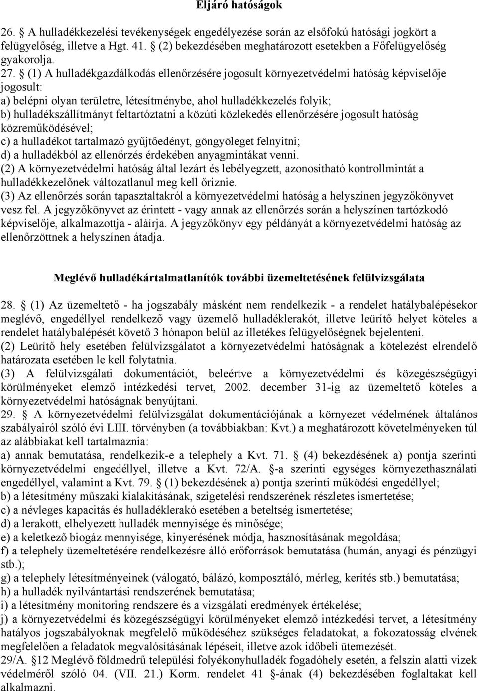 (1) A hulladékgazdálkodás ellenőrzésére jogosult környezetvédelmi hatóság képviselője jogosult: a) belépni olyan területre, létesítménybe, ahol hulladékkezelés folyik; b) hulladékszállítmányt