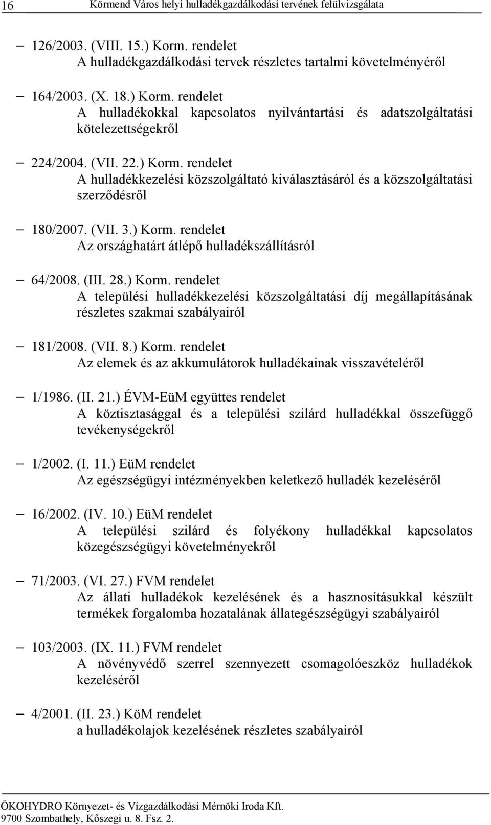 (III. 28.) Korm. rendelet A települési hulladékkezelési közszolgáltatási díj megállapításának részletes szakmai szabályairól 181/2008. (VII. 8.) Korm. rendelet Az elemek és az akkumulátorok hulladékainak visszavételéről 1/1986.