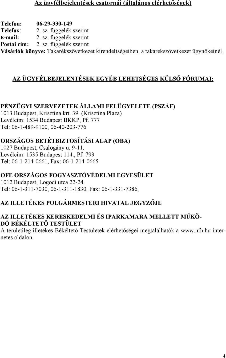 AZ ÜGYFÉLBEJELENTÉSEK EGYÉB LEHETSÉGES KÜLSİ FÓRUMAI: PÉNZÜGYI SZERVEZETEK ÁLLAMI FELÜGYELETE (PSZÁF) 1013 Budapest, Krisztina krt. 39. (Krisztina Plaza) Levélcím: 1534 Budapest BKKP, Pf.