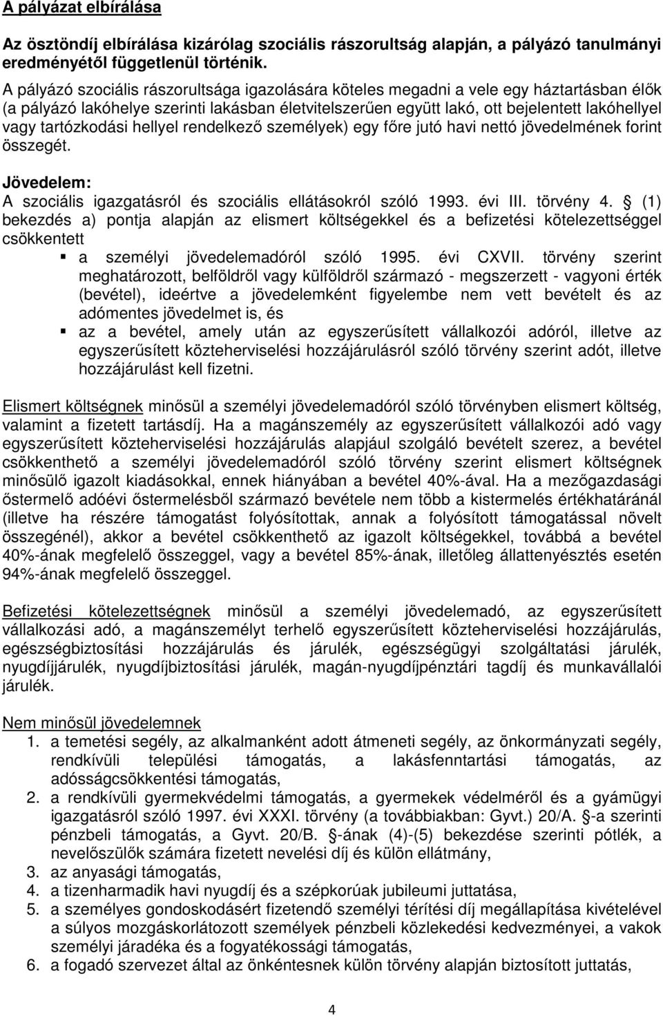 tartózkodási hellyel rendelkező személyek) egy főre jutó havi nettó jövedelmének forint összegét. Jövedelem: A szociális igazgatásról és szociális ellátásokról szóló 1993. évi III. törvény 4.