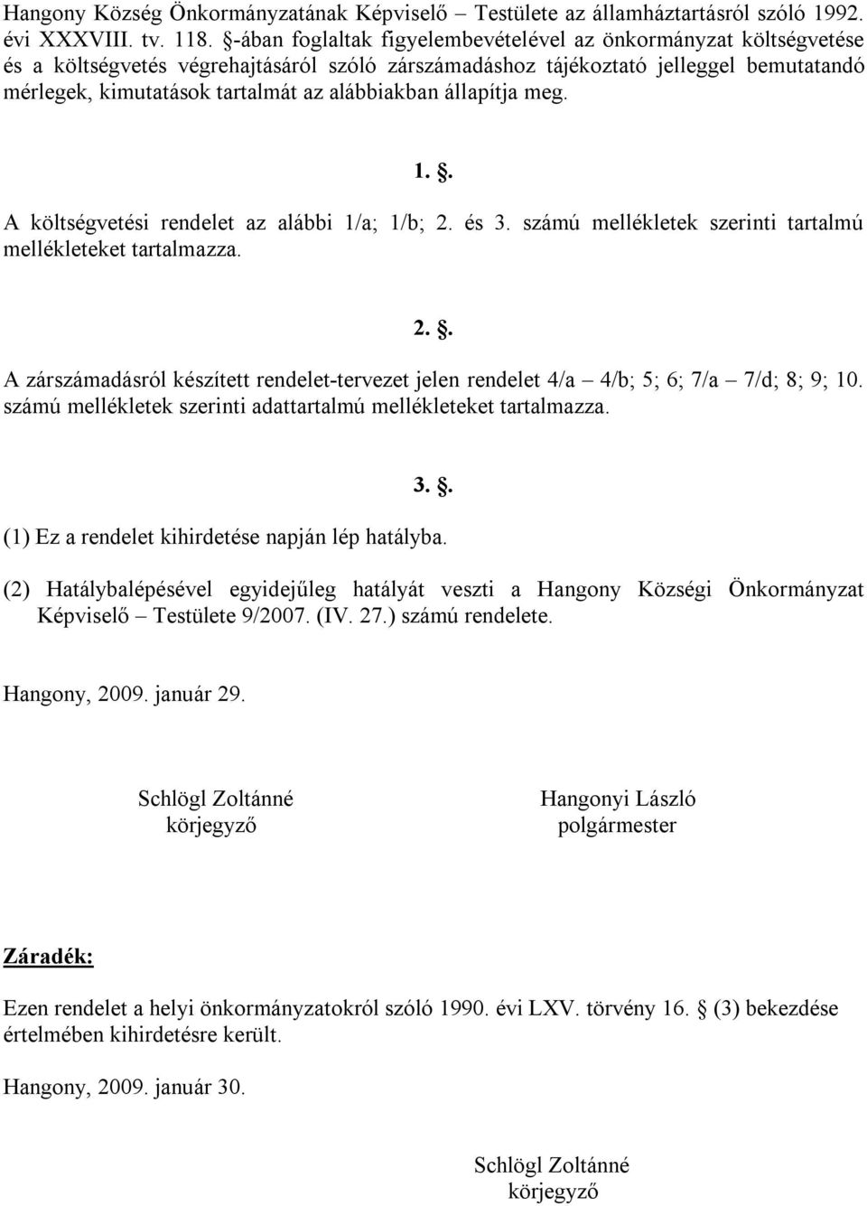 alábbiakban állapítja meg. 1.. A költségvetési rendelet az alábbi 1/a; 1/b; 2. és 3. számú mellékletek szerinti tartalmú mellékleteket tartalmazza. 2.. A zárszámadásról készített rendelet-tervezet jelen rendelet 4/a 4/b; 5; 6; 7/a 7/d; 8; 9; 10.