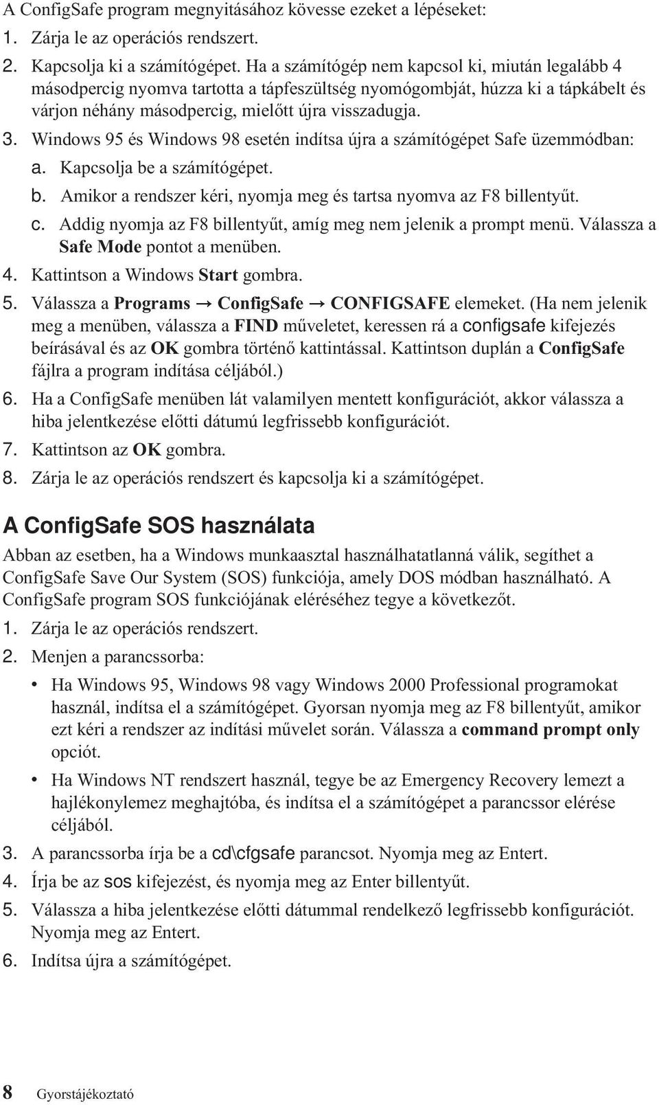 Windows 95 és Windows 98 esetén indítsa újraaszámítógépet Safe üzemmódban: a. Kapcsolja be a számítógépet. b. Amikor a rendszer kéri, nyomja meg és tartsa nyomva az F8 billentyűt. c.