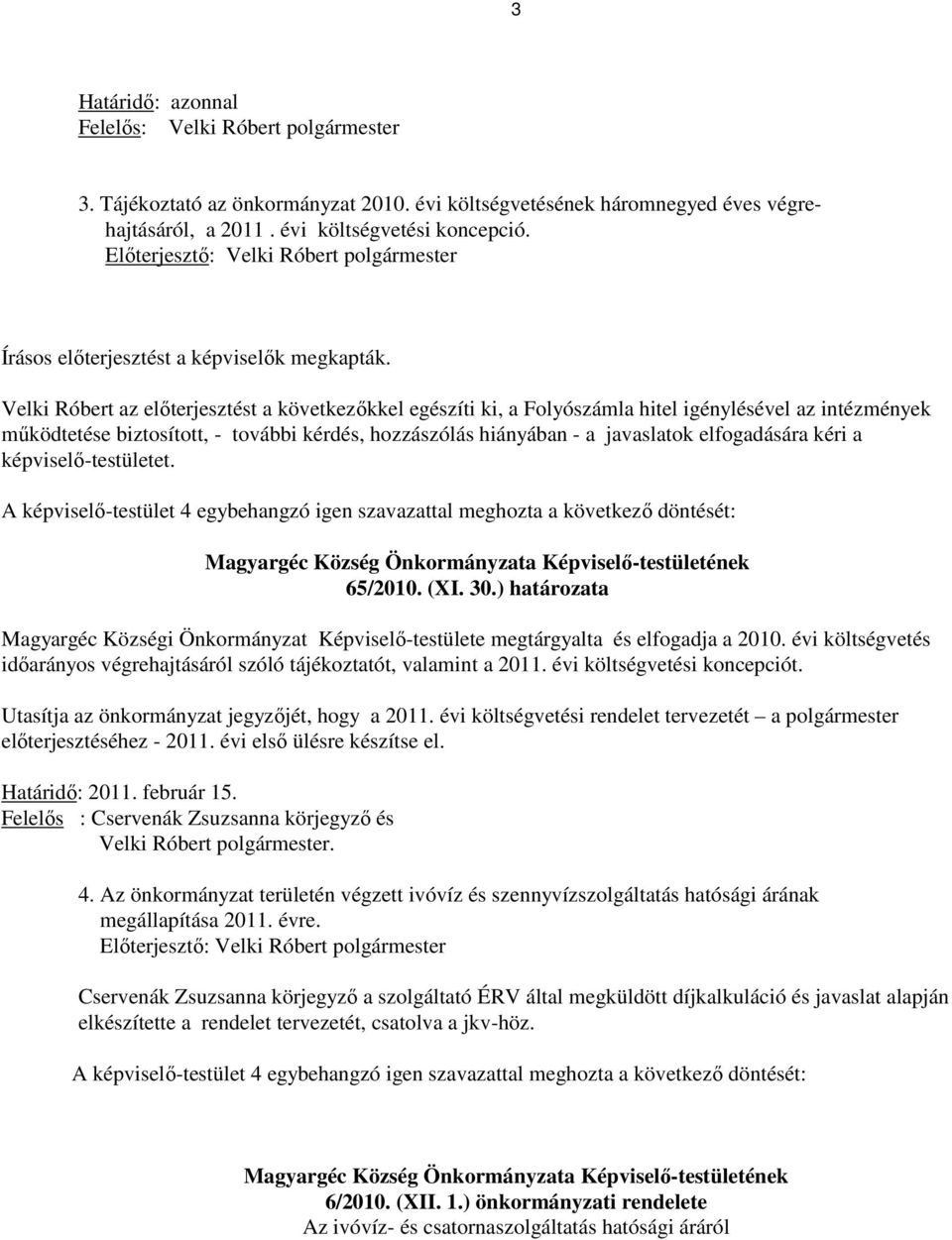 Velki Róbert az elıterjesztést a következıkkel egészíti ki, a Folyószámla hitel igénylésével az intézmények mőködtetése biztosított, - további kérdés, hozzászólás hiányában - a javaslatok