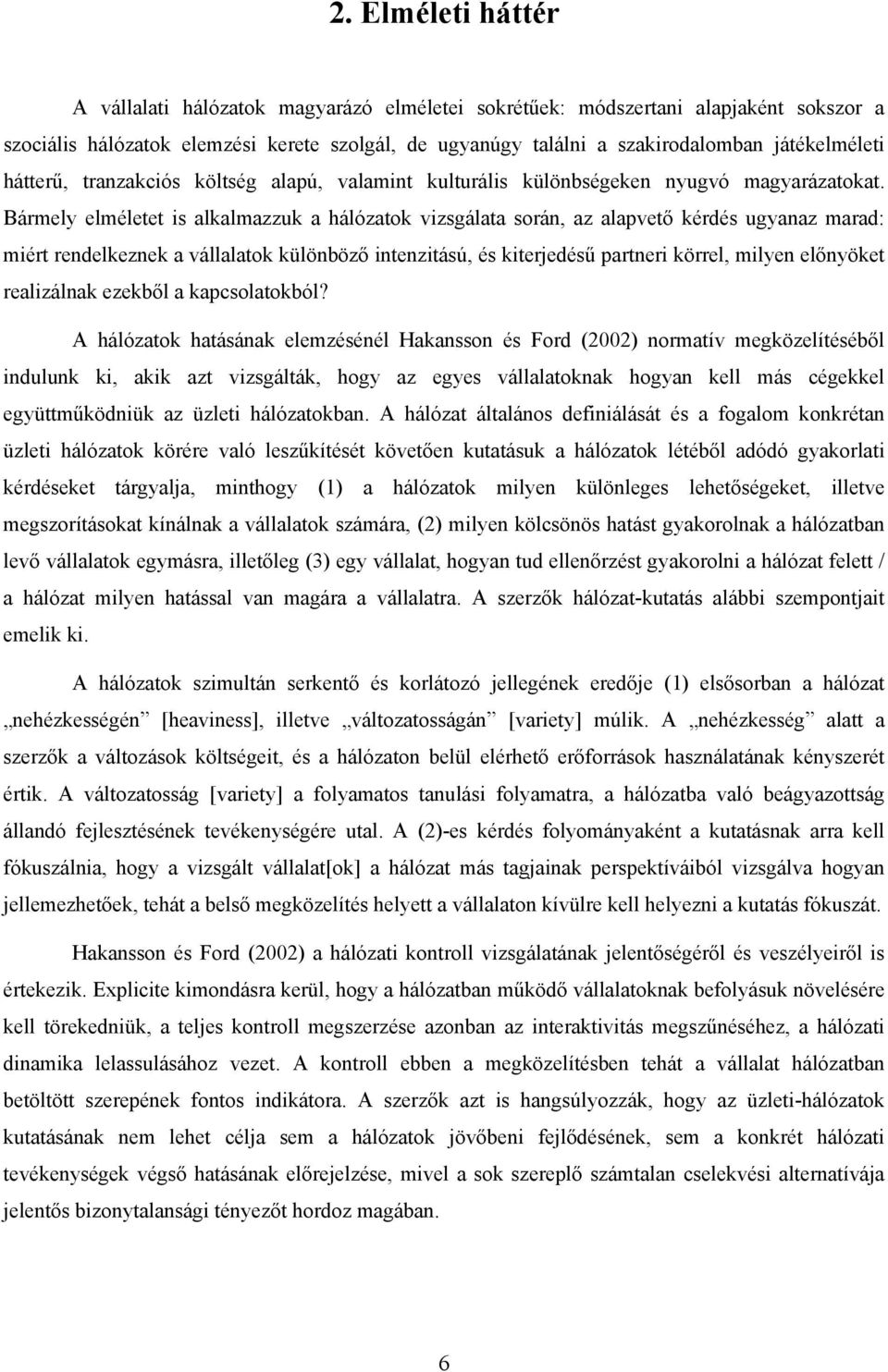 Bármely elméletet is alkalmazzuk a hálózatok vizsgálata során, az alapvető kérdés ugyanaz marad: miért rendelkeznek a vállalatok különböző intenzitású, és kiterjedésű partneri körrel, milyen