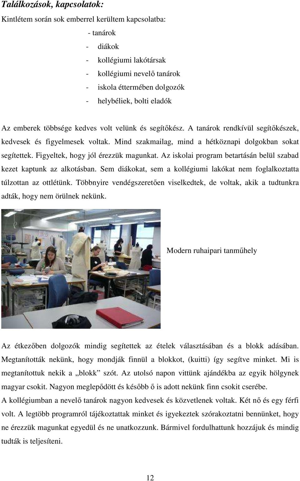 Figyeltek, hogy jól érezzük magunkat. Az iskolai program betartásán belül szabad kezet kaptunk az alkotásban. Sem diákokat, sem a kollégiumi lakókat nem foglalkoztatta túlzottan az ottlétünk.