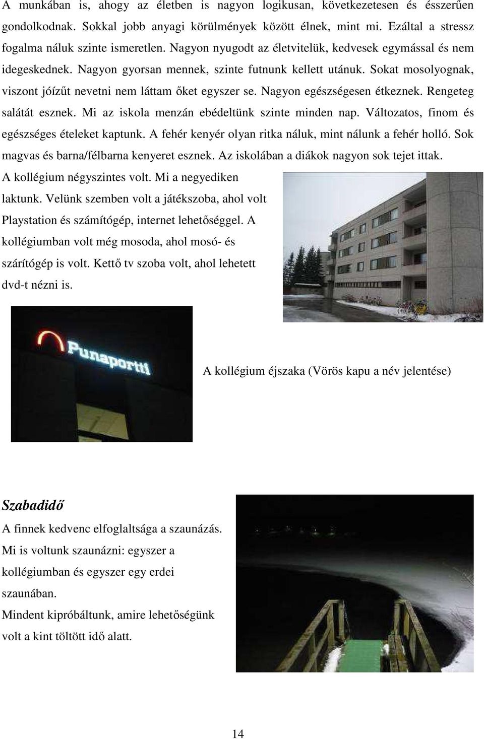 Nagyon egészségesen étkeznek. Rengeteg salátát esznek. Mi az iskola menzán ebédeltünk szinte minden nap. Változatos, finom és egészséges ételeket kaptunk.
