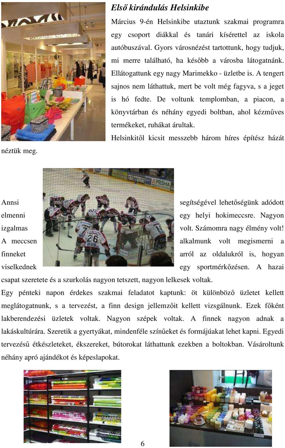 A tengert sajnos nem láthattuk, mert be volt még fagyva, s a jeget is hó fedte. De voltunk templomban, a piacon, a könyvtárban és néhány egyedi boltban, ahol kézműves termékeket, ruhákat árultak.