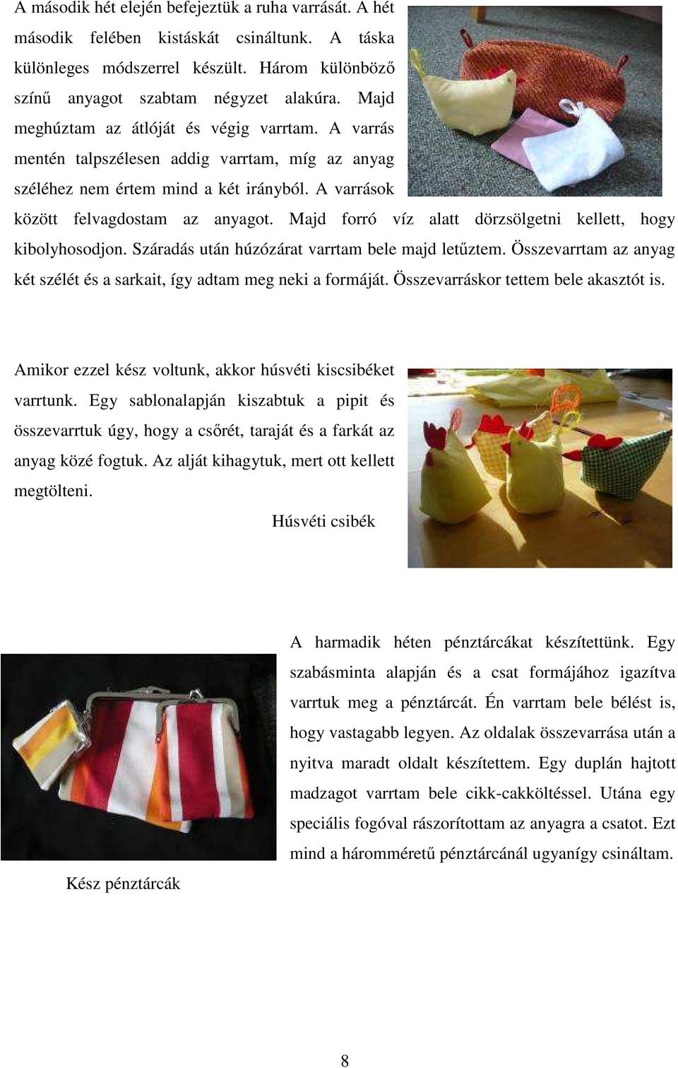 Majd forró víz alatt dörzsölgetni kellett, hogy kibolyhosodjon. Száradás után húzózárat varrtam bele majd letűztem. Összevarrtam az anyag két szélét és a sarkait, így adtam meg neki a formáját.