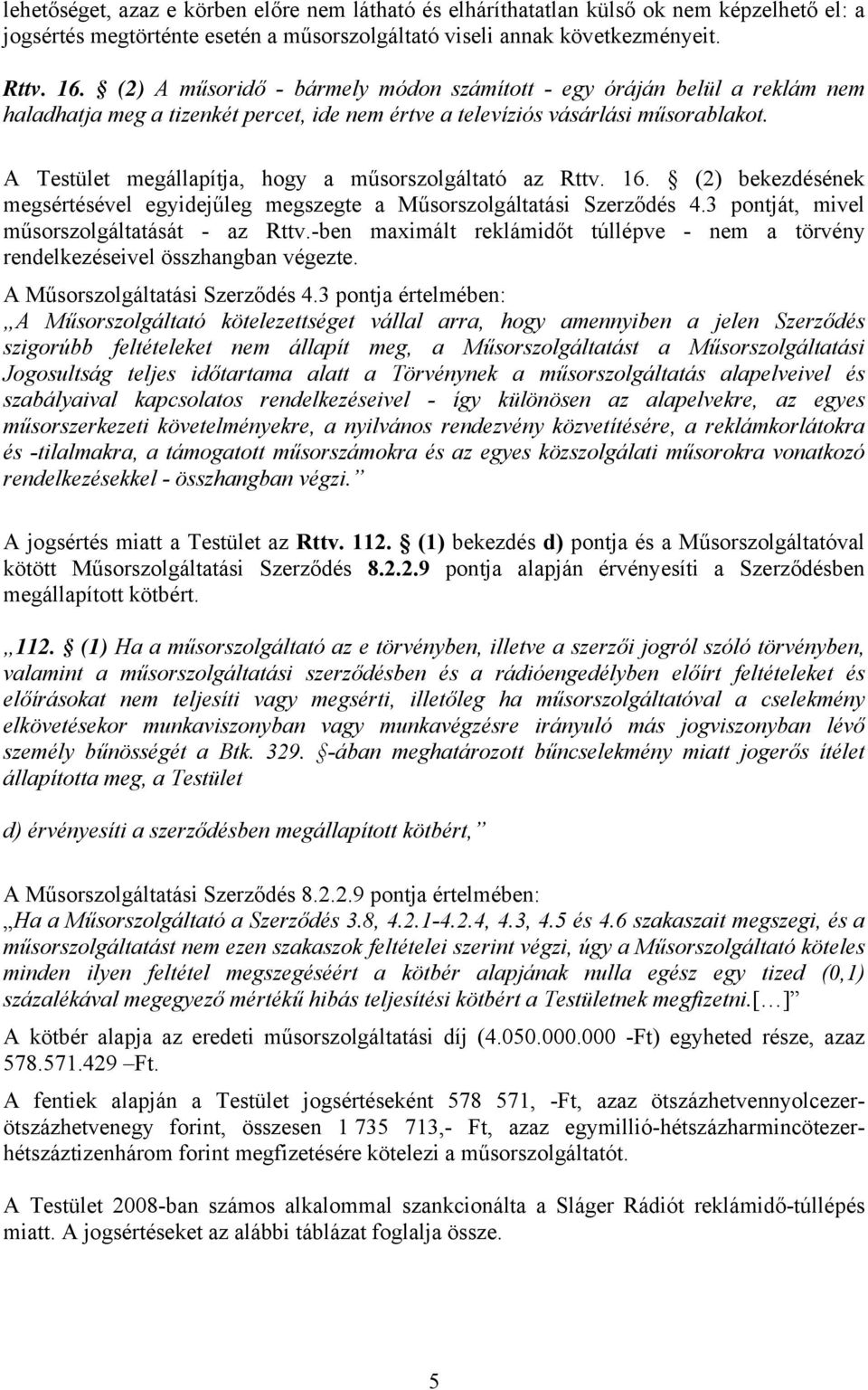 A Testület megállapítja, hogy a műsorszolgáltató az Rttv. 16. (2) bekezdésének megsértésével egyidejűleg megszegte a Műsorszolgáltatási Szerződés 4.3 pontját, mivel műsorszolgáltatását - az Rttv.