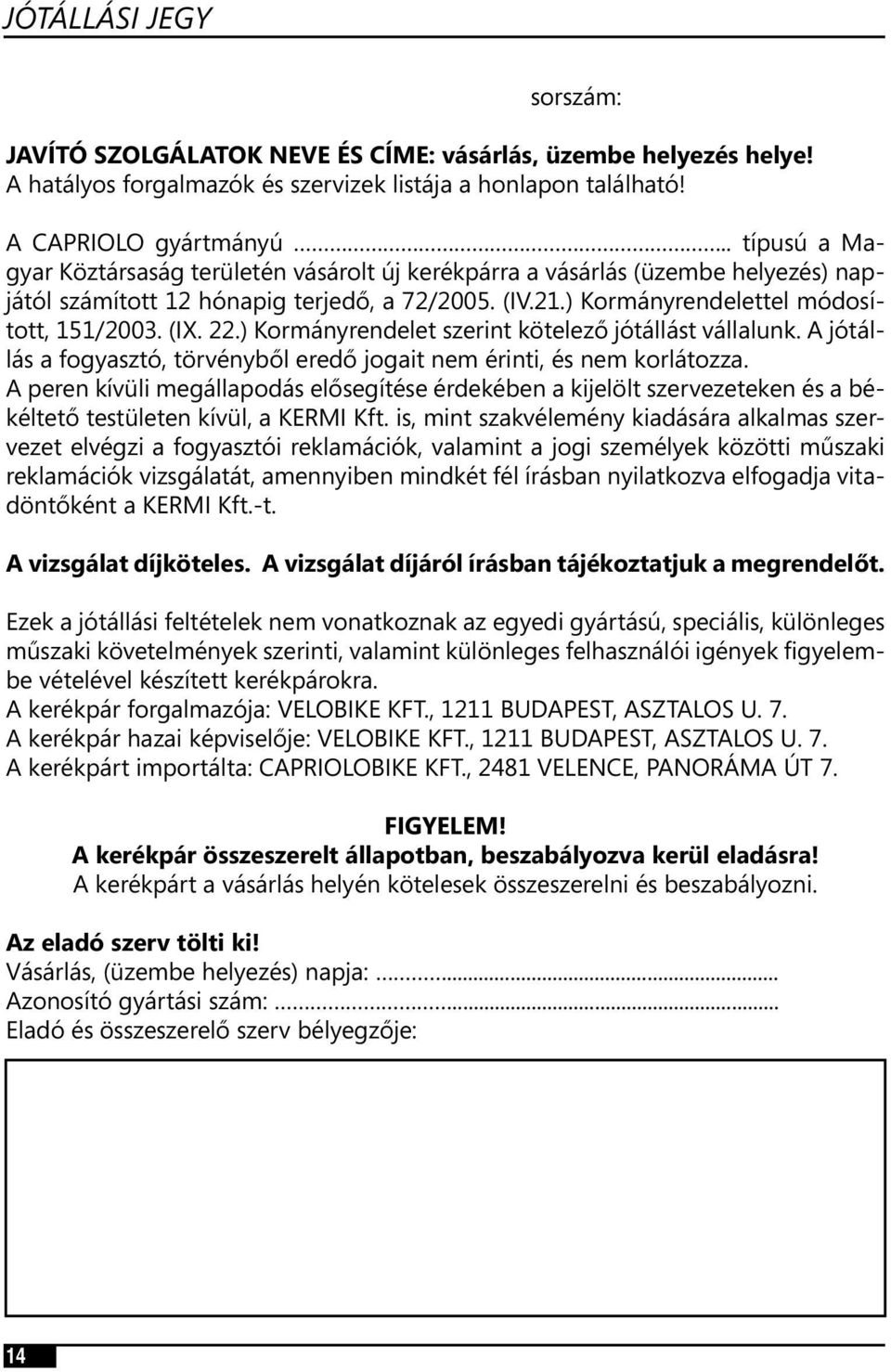) Kormányrendelet szerint kötelező jótállást vállalunk. A jótállás a fogyasztó, törvényből eredő jogait nem érinti, és nem korlátozza.