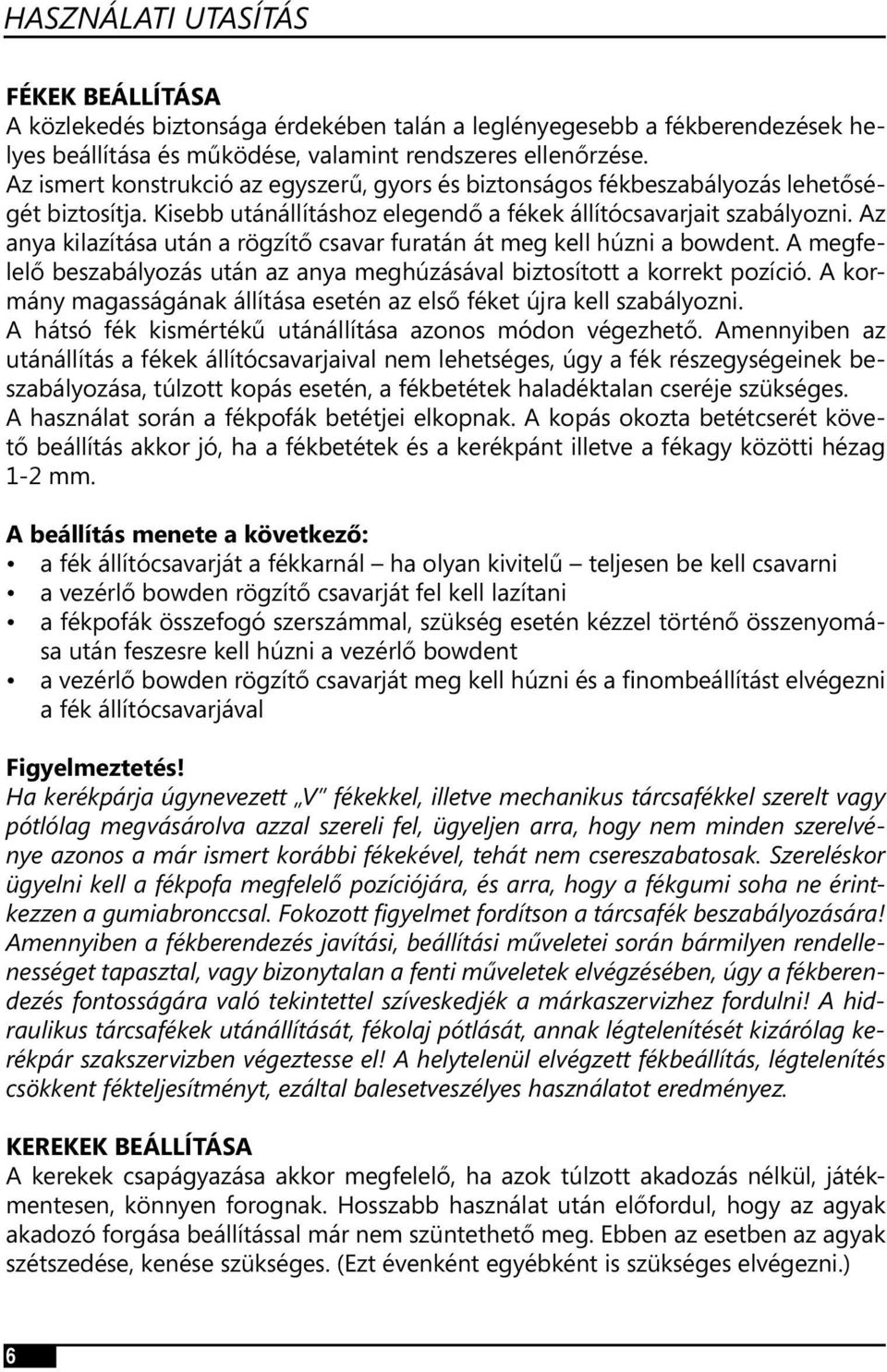 Az anya kilazítása után a rögzítő csavar furatán át meg kell húzni a bowdent. A megfelelő beszabályozás után az anya meghúzásával biztosított a korrekt pozíció.