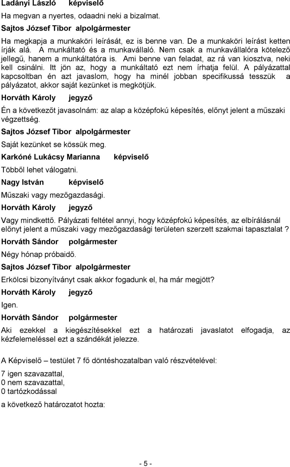 A pályázattal kapcsoltban én azt javaslom, hogy ha minél jobban specifikussá tesszük a pályázatot, akkor saját kezünket is megkötjük.
