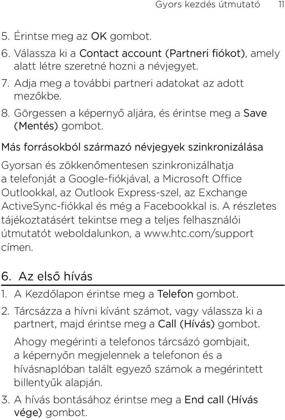 Microsoft Office Outlookkal, az Outlook Express-szel, az Exchange ActiveSync-fiókkal és még a Facebookkal is A részletes tájékoztatásért tekintse meg a teljes felhasználói útmutatót weboldalunkon, a