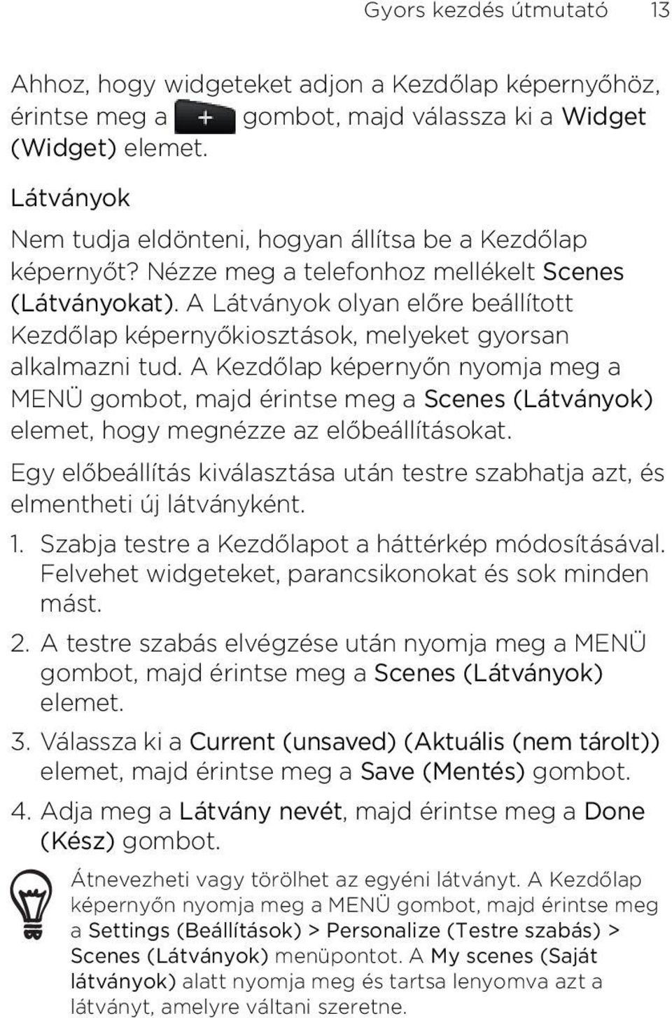 Nézze meg a telefonhoz mellékelt Scenes (Látványokat) A Látványok olyan előre beállított Kezdőlap képernyőkiosztások, melyeket gyorsan alkalmazni tud A Kezdőlap képernyőn nyomja meg a MENÜ gombot,