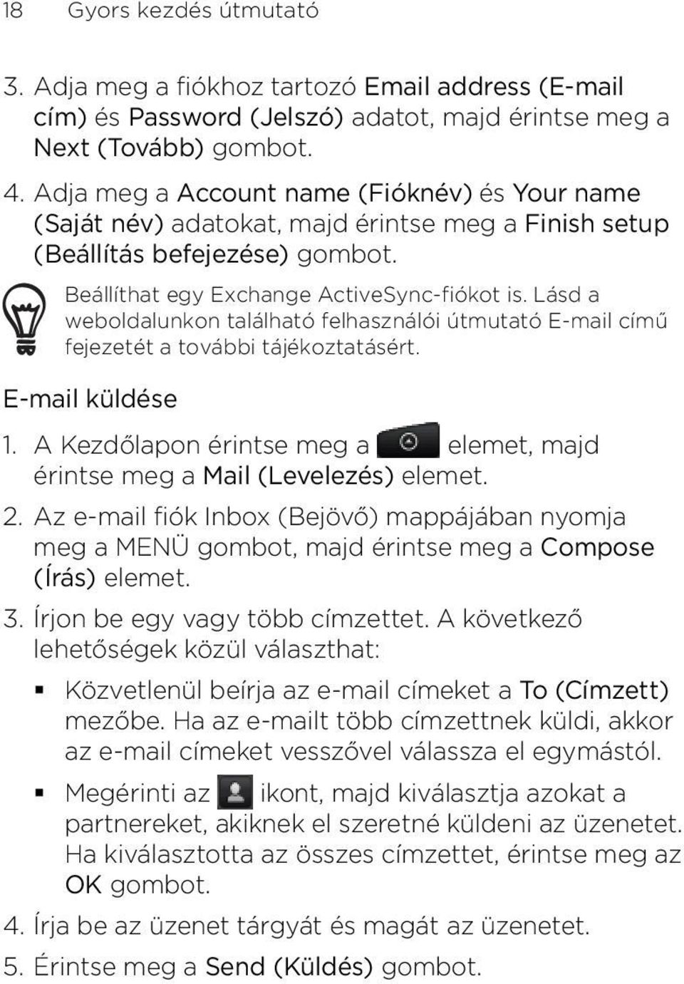 fejezetét a további tájékoztatásért E-mail küldése 1 A Kezdőlapon érintse meg a elemet, majd érintse meg a Mail (Levelezés) elemet Az e-mail fiók Inbox (Bejövő) mappájában nyomja meg a MENÜ gombot,