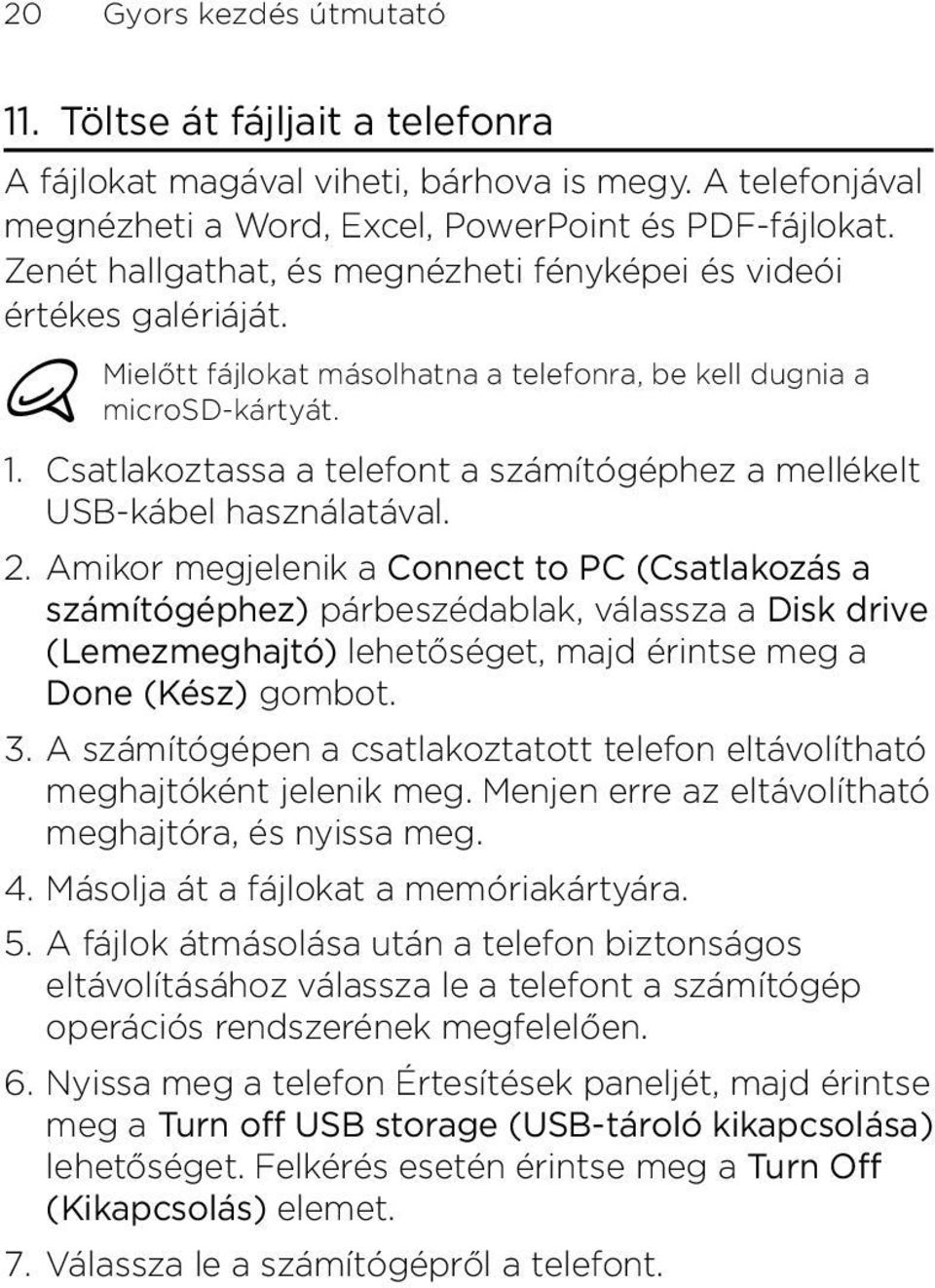 használatával Amikor megjelenik a Connect to PC (Csatlakozás a számítógéphez) párbeszédablak, válassza a Disk drive (Lemezmeghajtó) lehetőséget, majd érintse meg a Done (Kész) gombot A számítógépen a