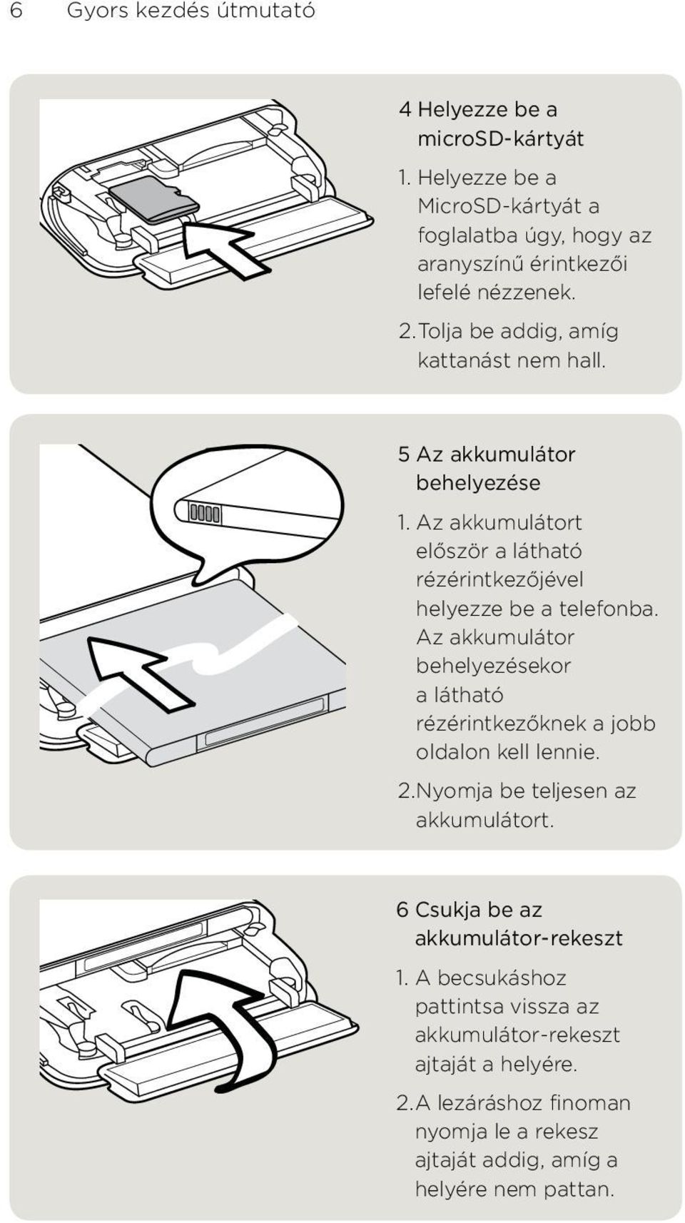 akkumulátor behelyezésekor a látható rézérintkezőknek a jobb oldalon kell lennie Nyomja be teljesen az akkumulátort 6 Csukja be az akkumulátor- rekeszt