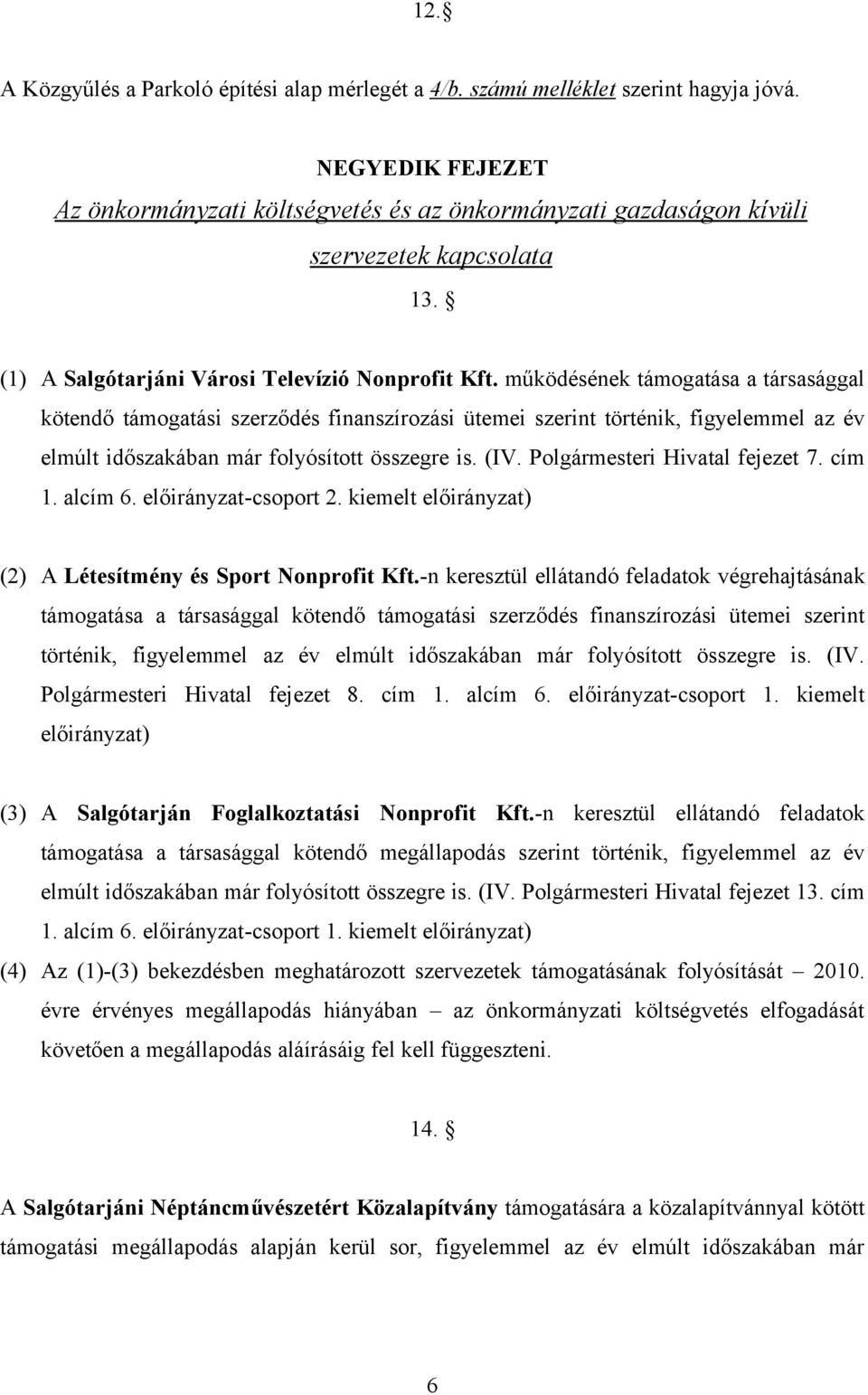 működésének támogatása a társasággal kötendő támogatási szerződés finanszírozási ütemei szerint történik, figyelemmel az év elmúlt időszakában már folyósított összegre is. (IV.