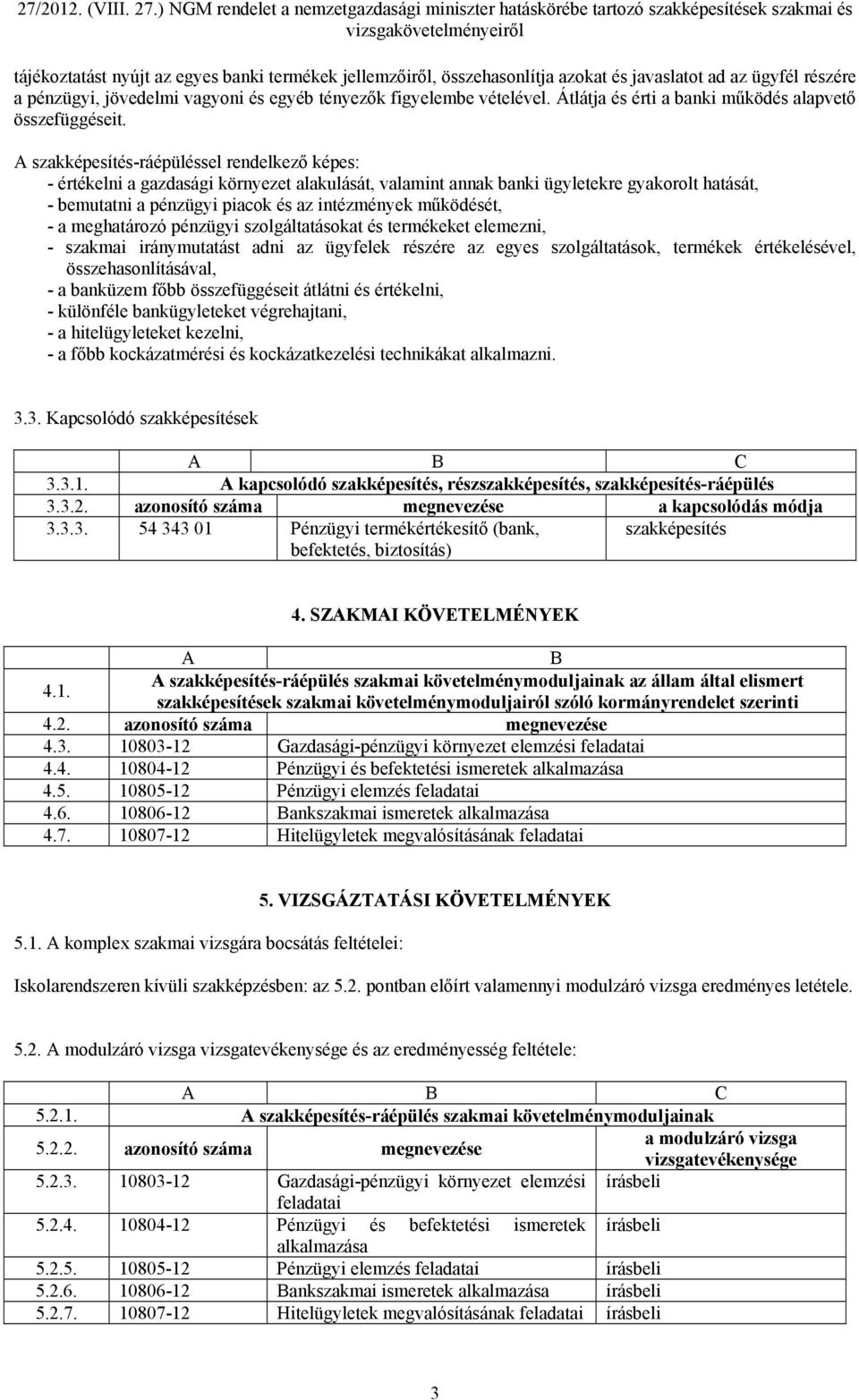 A szakképesítés-ráépüléssel rendelkező képes: - értékelni a gazdasági környezet alakulását, valamint annak banki ügyletekre gyakorolt hatását, - bemutatni a pénzügyi piacok és az intézmények