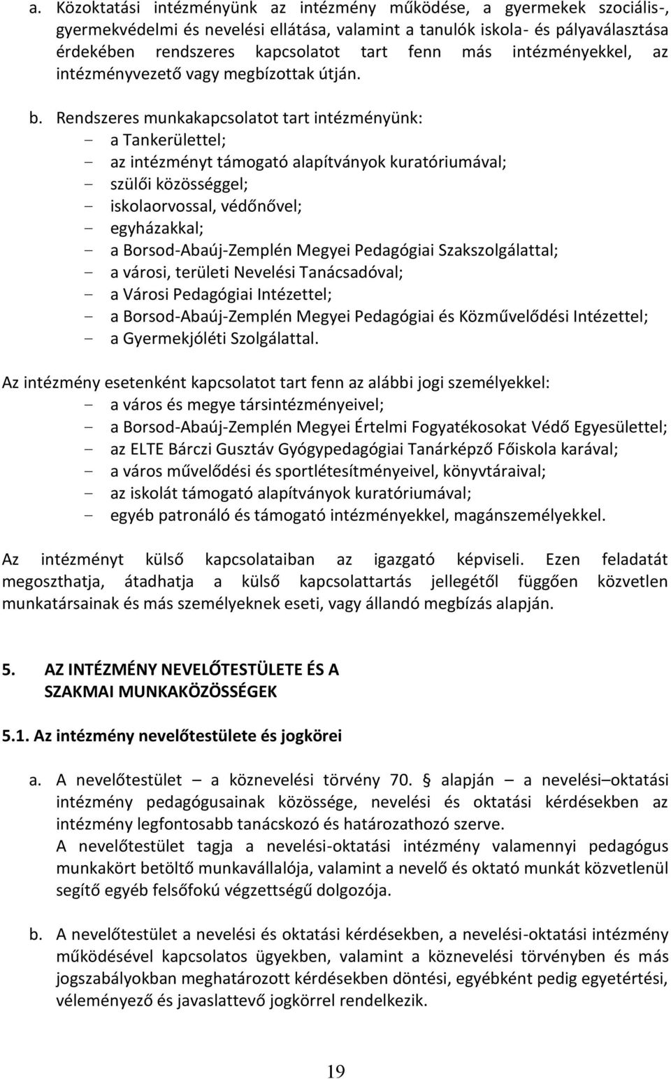 Rendszeres munkakapcsolatot tart intézményünk: a Tankerülettel; az intézményt támogató alapítványok kuratóriumával; szülői közösséggel; iskolaorvossal, védőnővel; egyházakkal; a Borsod-Abaúj-Zemplén