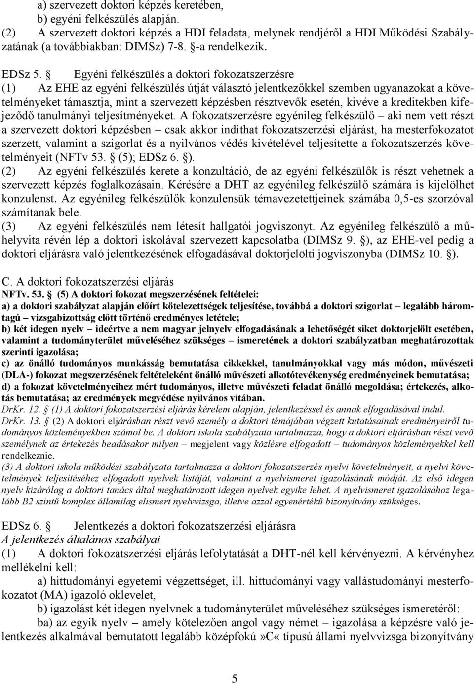 Egyéni felkészülés a doktori fokozatszerzésre () Az EHE az egyéni felkészülés útját választó jelentkezőkkel szemben ugyanazokat a követelményeket támasztja, mint a szervezett képzésben résztvevők