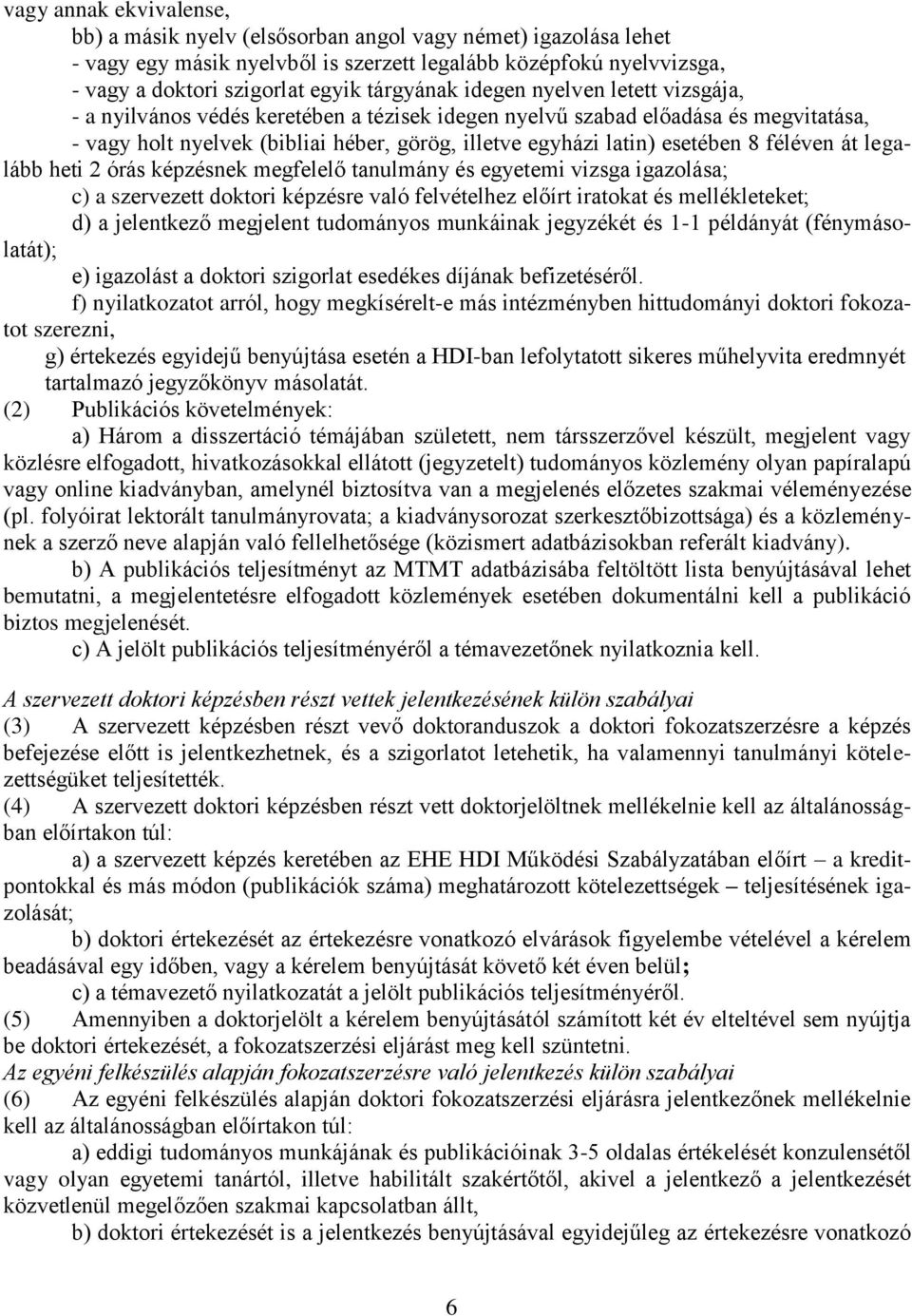 esetében 8 féléven át legalább heti 2 órás képzésnek megfelelő tanulmány és egyetemi vizsga igazolása; c) a szervezett doktori képzésre való felvételhez előírt iratokat és mellékleteket; d) a