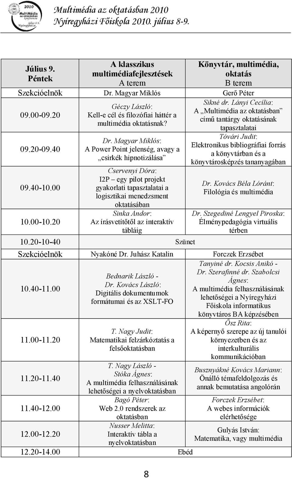 Magyar Miklós: A Power Point jelenség, avagy a csirkék hipnotizálása Cservenyi Dóra: I2P egy pilot projekt gyakorlati tapasztalatai a logisztikai menedzsment oktatásában Sinka Andor: Az írásvetítőtől