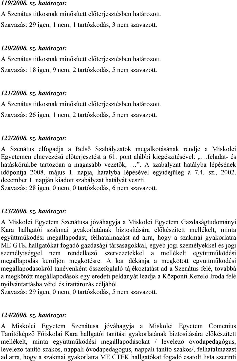 pont alábbi kiegészítésével: feladat- és hatáskörükbe tartozóan a magasabb vezetők,. A szabályzat hatályba lépésének időpontja 2008. május 1. napja, hatályba lépésével egyidejűleg a 7.4. sz., 2002.