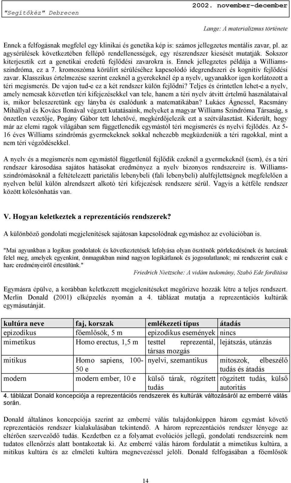 Ennek jellegzetes példája a Williamsszindróma, ez a 7. kromoszóma körülírt sérüléséhez kapcsolódó idegrendszeri és kognitív fejlődési zavar.