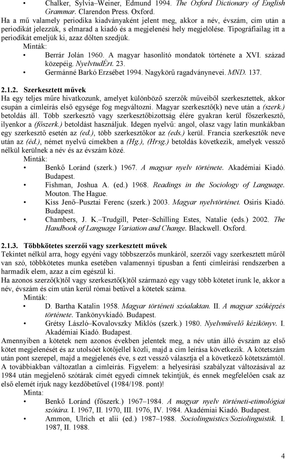 Ha a mű valamely periodika kiadványaként jelent meg, akkor a név, évszám, cím után a periodikát jelezzük, s elmarad a kiadó és a megjelenési hely megjelölése.