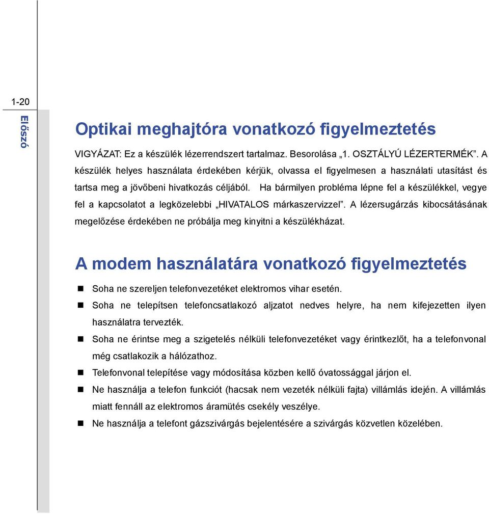 Ha bármilyen probléma lépne fel a készülékkel, vegye fel a kapcsolatot a legközelebbi HIVATALOS márkaszervizzel.