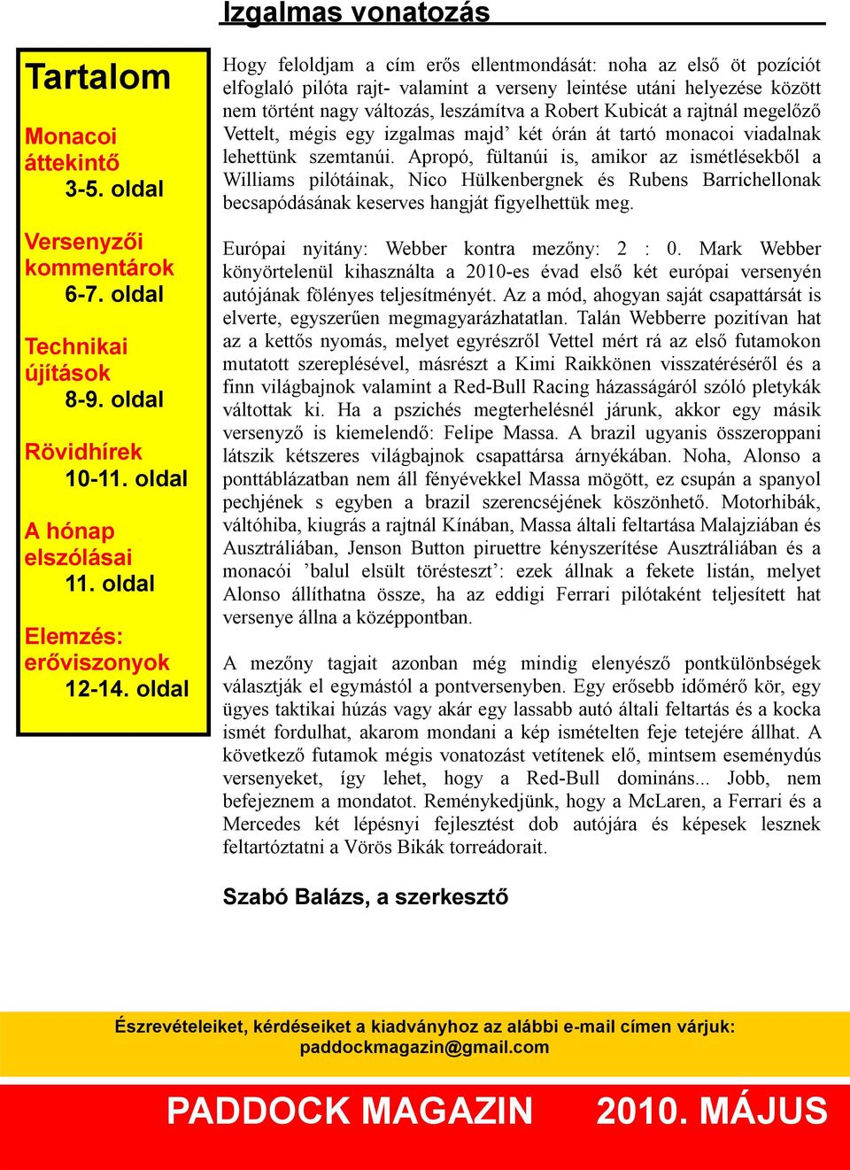 oldal Hogy feloldjam a cím erős ellentmondását: noha az első öt pozíciót elfoglaló pilóta rajt- valamint a verseny leintése utáni helyezése között nem történt nagy változás, leszámítva a Robert