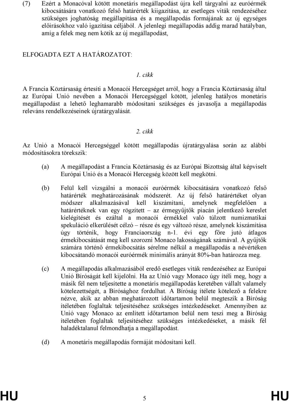 A jelenlegi megállapodás addig marad hatályban, amíg a felek meg nem kötik az új megállapodást, ELFOGADTA EZT A HATÁROZATOT: 1.