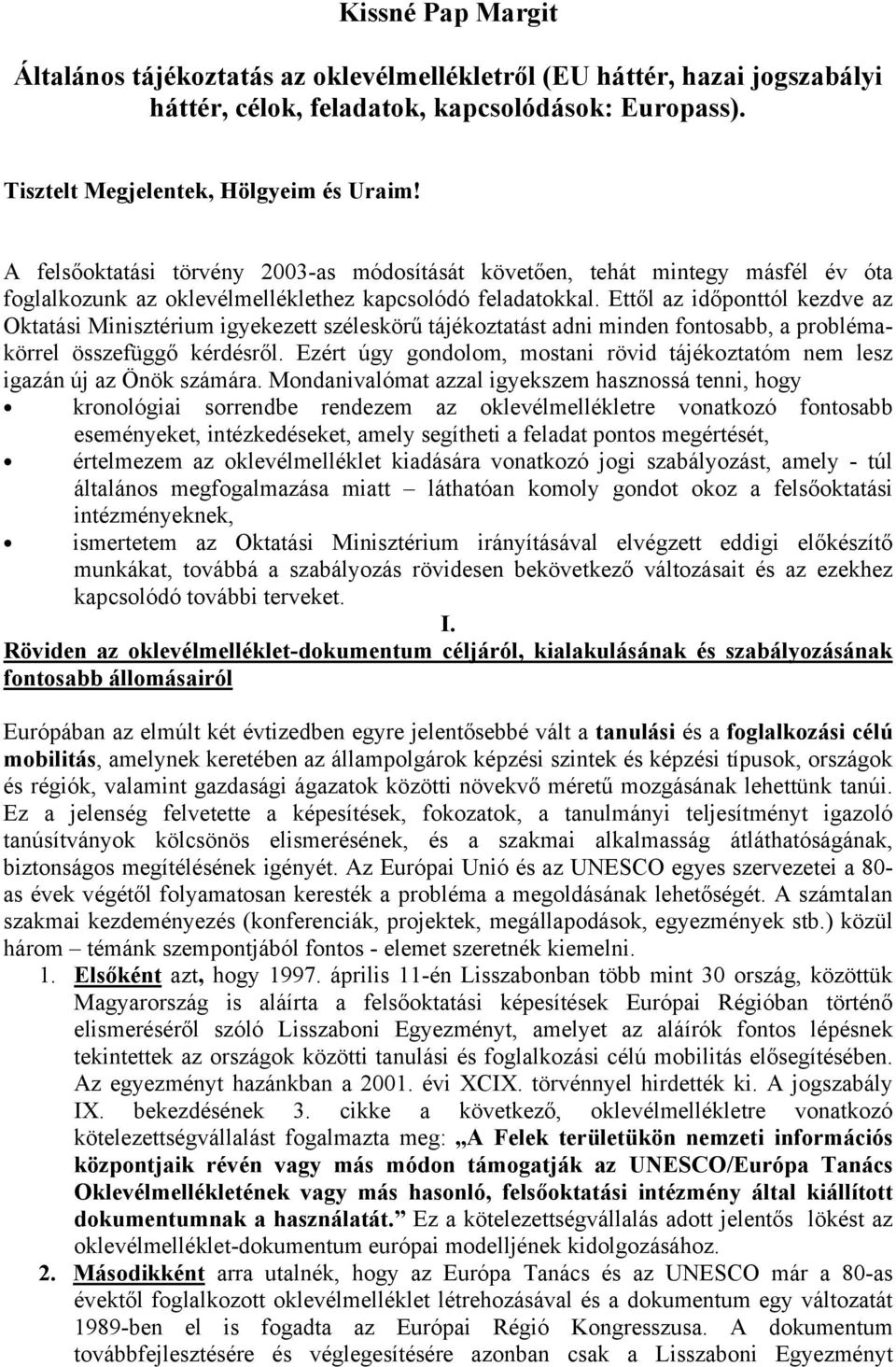 Ettől az időponttól kezdve az Oktatási Minisztérium igyekezett széleskörű tájékoztatást adni minden fontosabb, a problémakörrel összefüggő kérdésről.