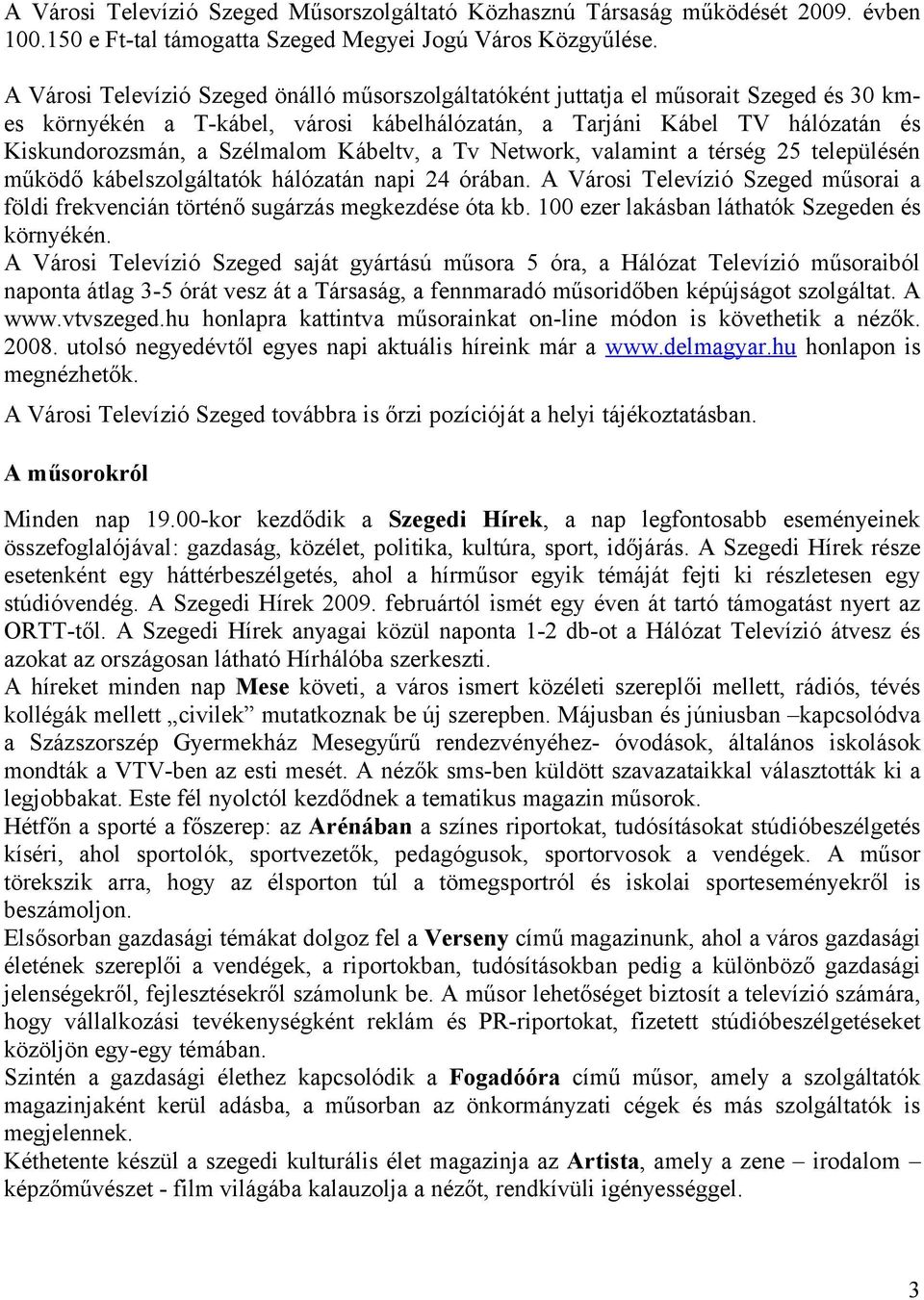 Kábeltv, a Tv Network, valamint a térség 25 településén működő kábelszolgáltatók hálózatán napi 24 órában. A Városi Televízió Szeged műsorai a földi frekvencián történő sugárzás megkezdése óta kb.
