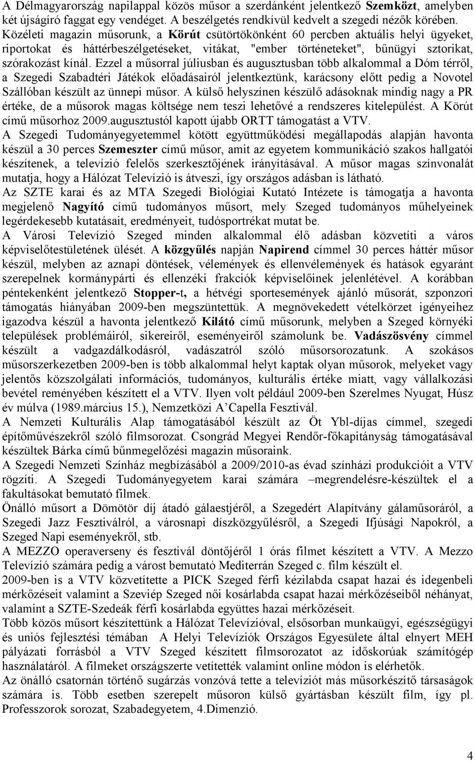 Ezzel a műsorral júliusban és augusztusban több alkalommal a Dóm térről, a Szegedi Szabadtéri Játékok előadásairól jelentkeztünk, karácsony előtt pedig a Novotel Szállóban készült az ünnepi műsor.