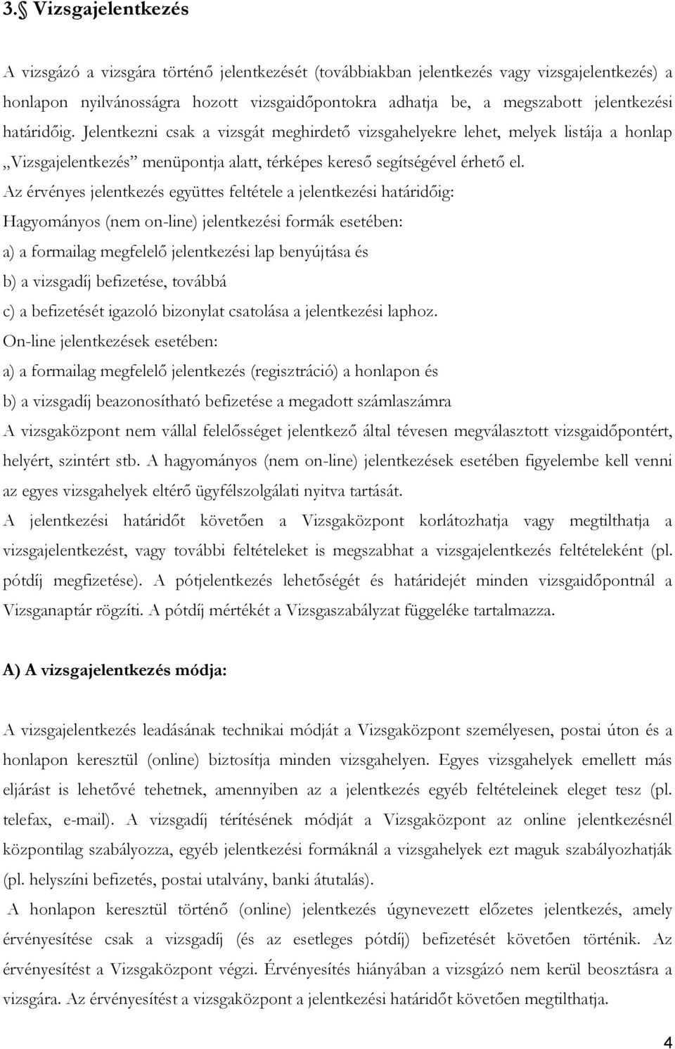 Az érvényes jelentkezés együttes feltétele a jelentkezési határidőig: Hagyományos (nem on-line) jelentkezési formák esetében: a) a formailag megfelelő jelentkezési lap benyújtása és b) a vizsgadíj