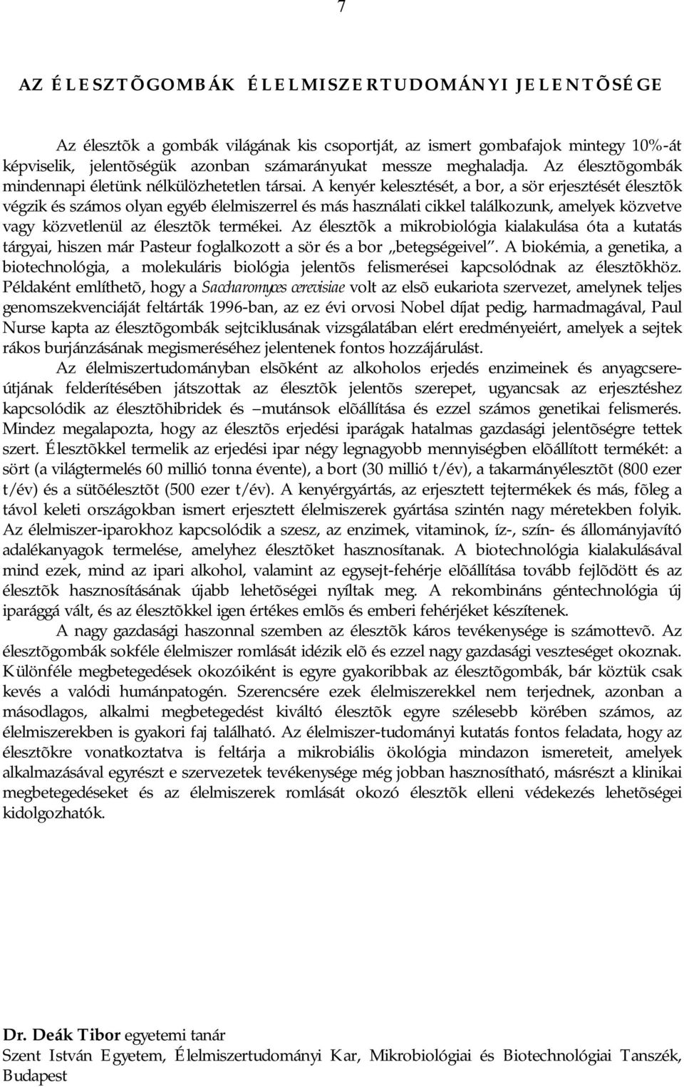 A kenyér kelesztését, a bor, a sör erjesztését élesztõk végzik és számos olyan egyéb élelmiszerrel és más használati cikkel találkozunk, amelyek közvetve vagy közvetlenül az élesztõk termékei.