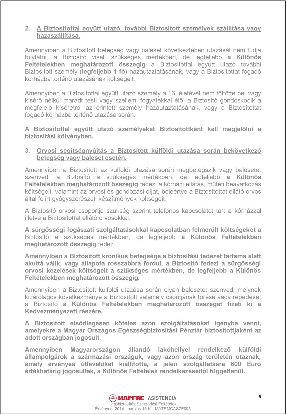 Biztosítottal együtt utazó további Biztosított személy (legfeljebb 1 fő) hazautaztatásának, vagy a Biztosítottat fogadó kórházba történő utazásának költségeit.