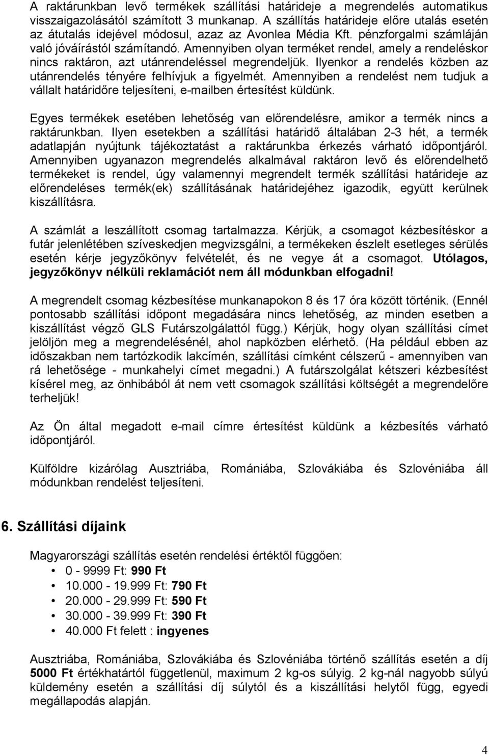 Amennyiben olyan terméket rendel, amely a rendeléskor nincs raktáron, azt utánrendeléssel megrendeljük. Ilyenkor a rendelés közben az utánrendelés tényére felhívjuk a figyelmét.