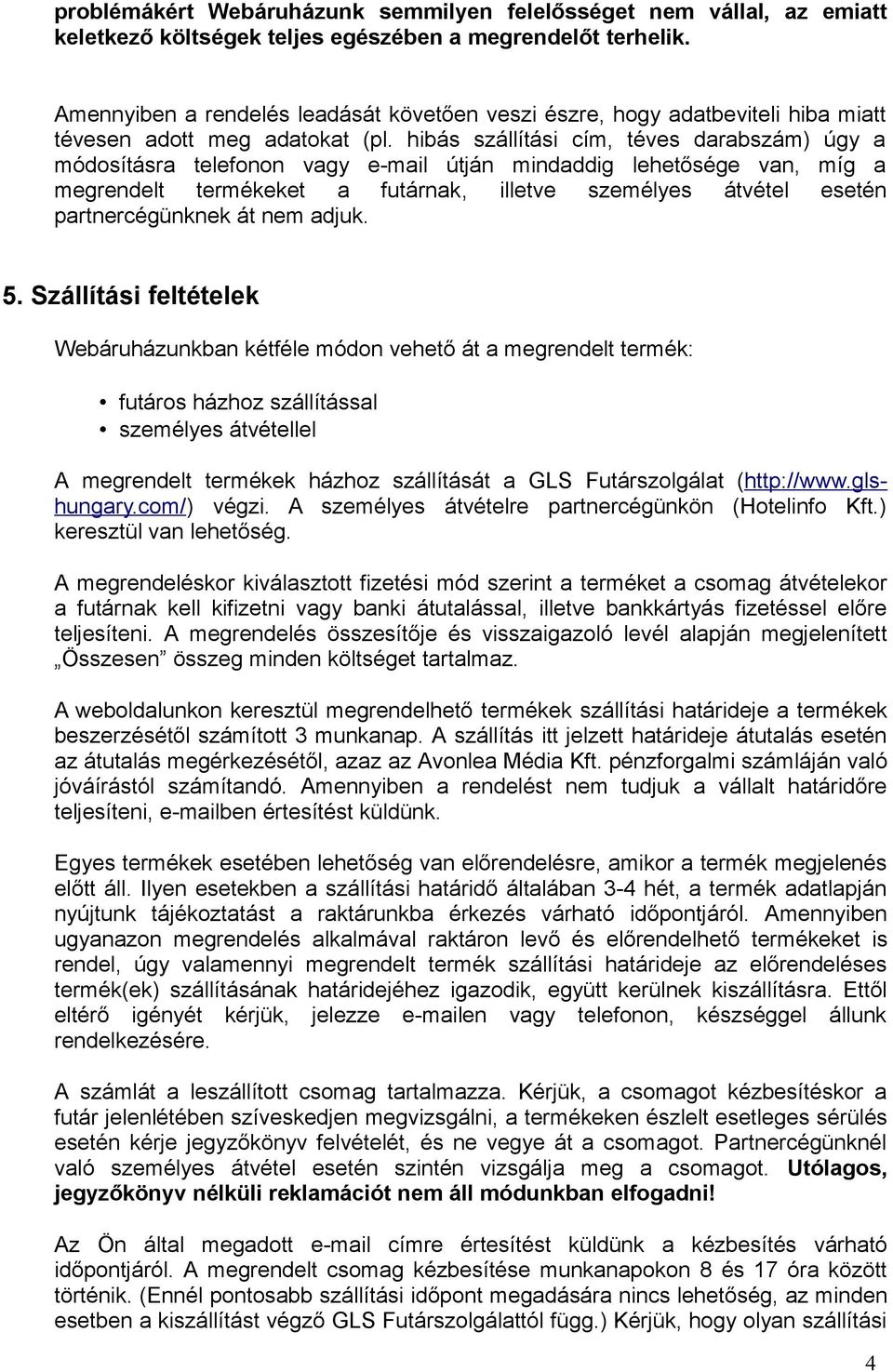 hibás szállítási cím, téves darabszám) úgy a módosításra telefonon vagy e-mail útján mindaddig lehetősége van, míg a megrendelt termékeket a futárnak, illetve személyes átvétel esetén