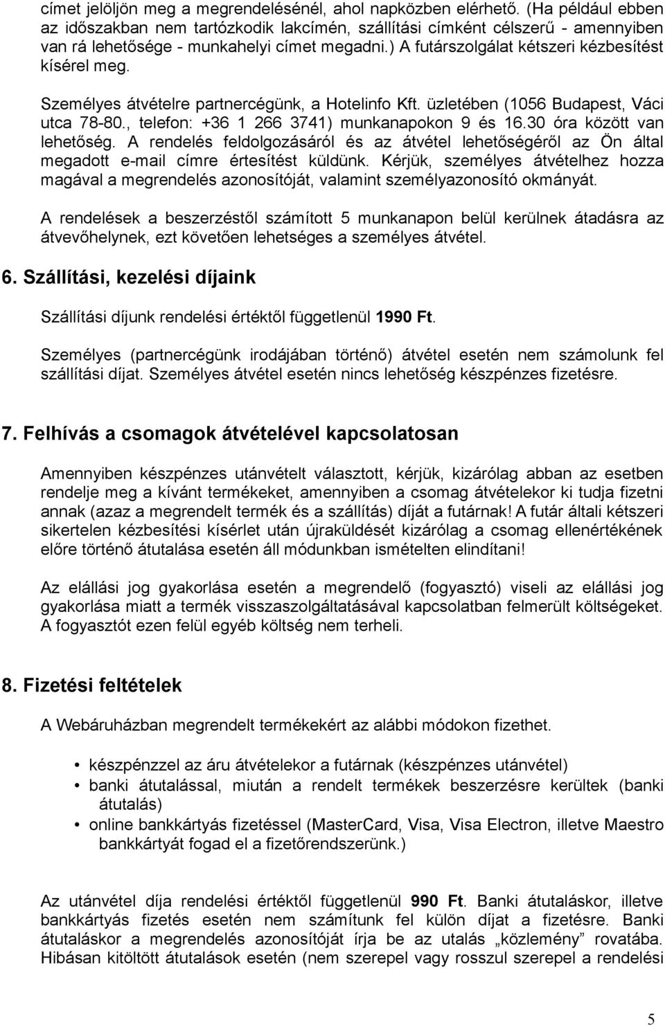 Személyes átvételre partnercégünk, a Hotelinfo Kft. üzletében (1056 Budapest, Váci utca 78-80., telefon: +36 1 266 3741) munkanapokon 9 és 16.30 óra között van lehetőség.