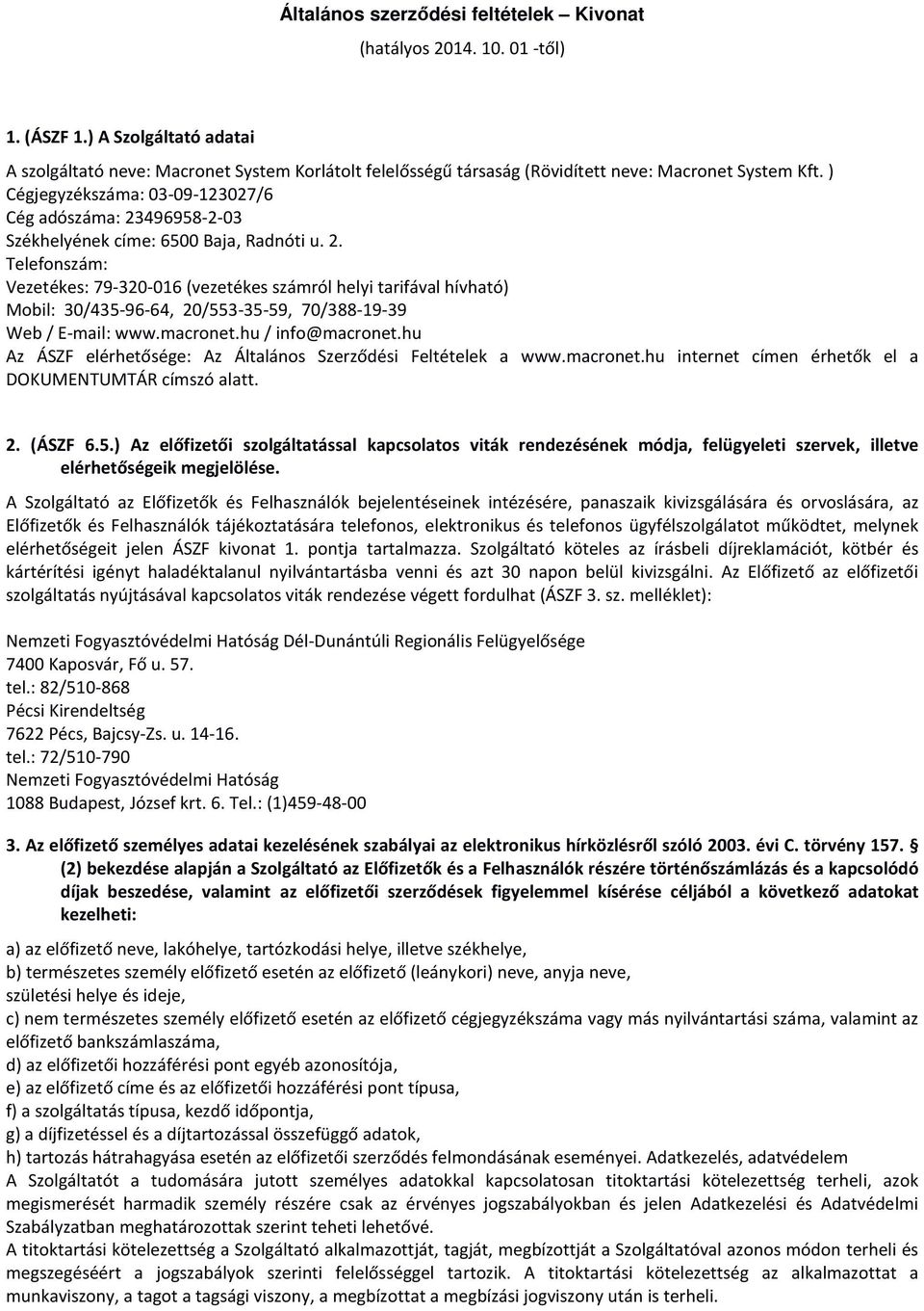 ) Cégjegyzékszáma: 03-09-123027/6 Cég adószáma: 23496958-2-03 Székhelyének címe: 6500 Baja, Radnóti u. 2. Telefonszám: Vezetékes: 79-320-016 (vezetékes számról helyi tarifával hívható) Mobil: 30/435-96-64, 20/553-35-59, 70/388-19-39 Web / E-mail: www.