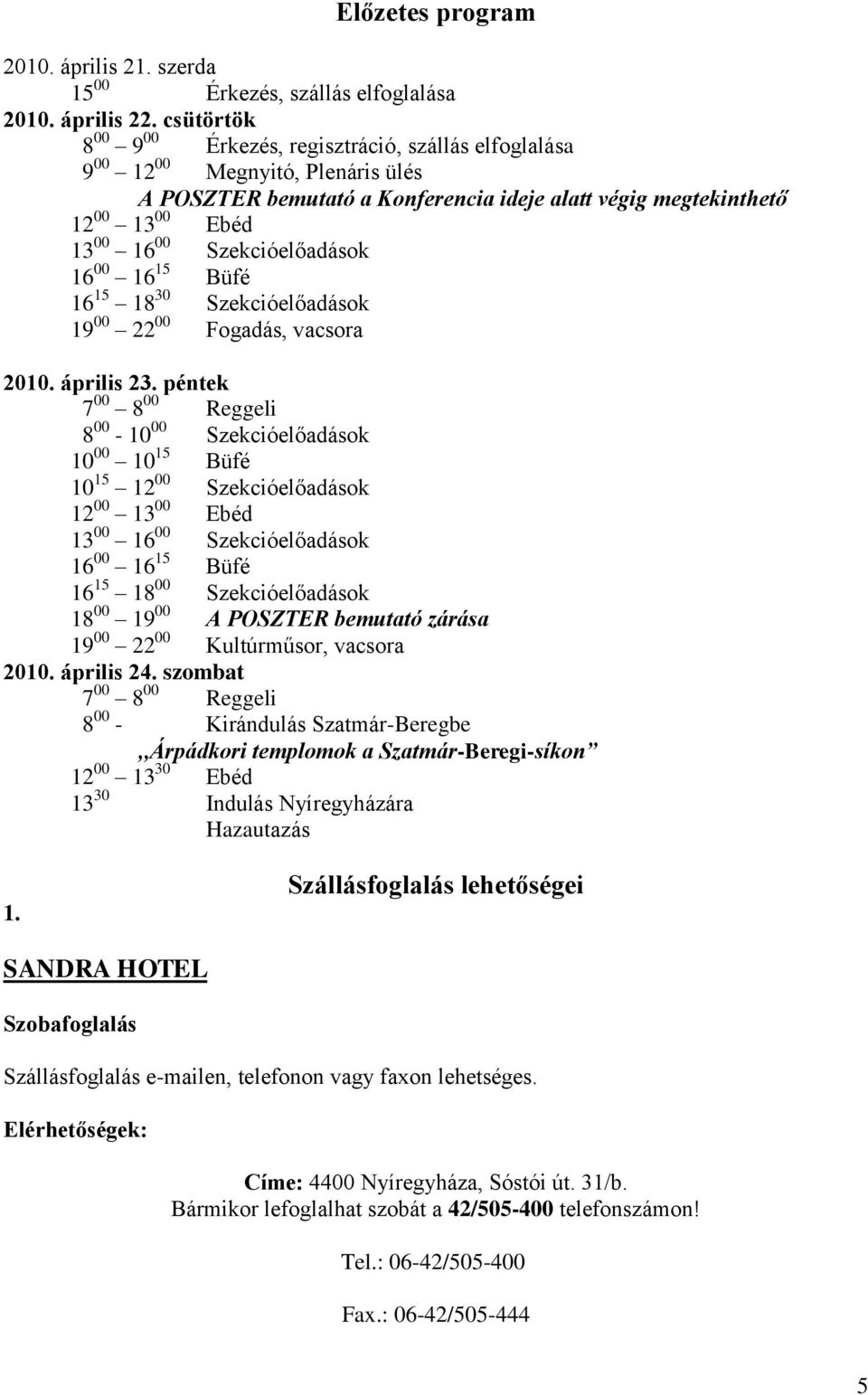 Szekcióelőadások 16 00 16 15 Büfé 16 15 18 30 Szekcióelőadások 19 00 22 00 Fogadás, vacsora 2010. április 23.