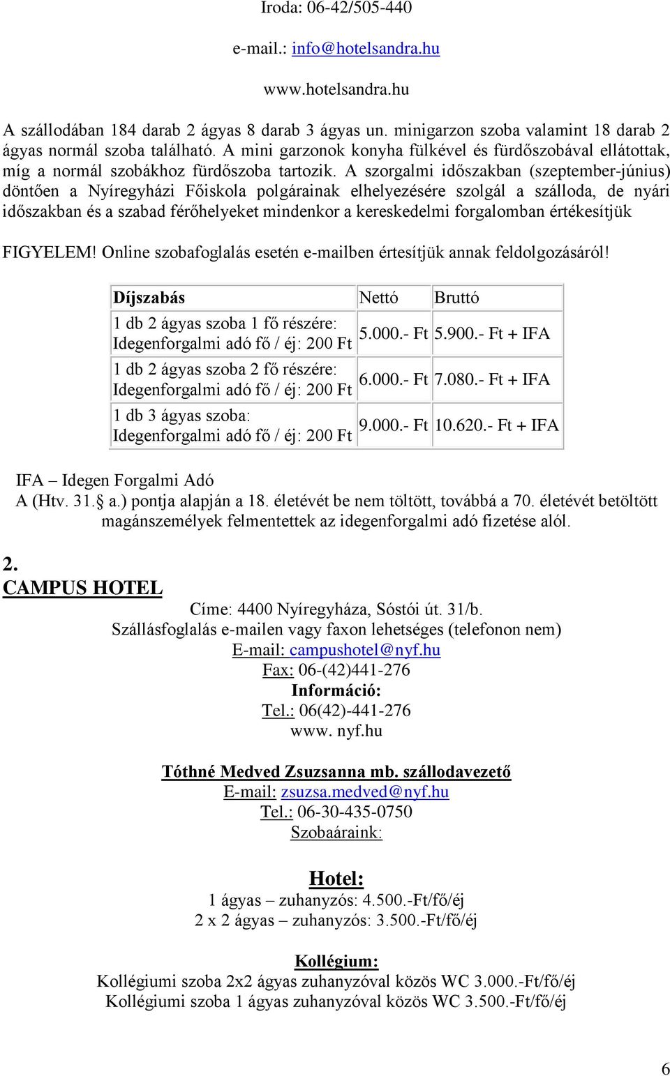 A szorgalmi időszakban (szeptember-június) döntően a Nyíregyházi Főiskola polgárainak elhelyezésére szolgál a szálloda, de nyári időszakban és a szabad férőhelyeket mindenkor a kereskedelmi