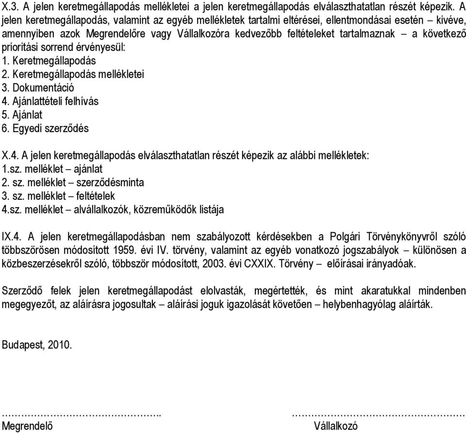 következő prioritási sorrend érvényesül: 1. Keretmegállapodás 2. Keretmegállapodás mellékletei 3. Dokumentáció 4. Ajánlattételi felhívás 5. Ajánlat 6. Egyedi szerződés X.4. A jelen keretmegállapodás elválaszthatatlan részét képezik az alábbi mellékletek: 1.