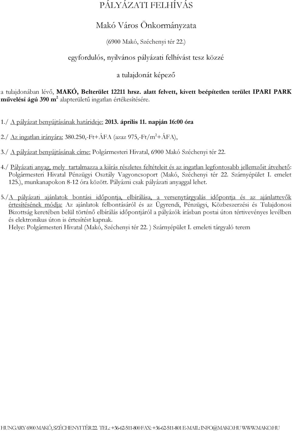 / Az ingatlan irányára: 380.250,-Ft+ÁFA (azaz 975,-Ft/m 2 +ÁFA), 3./ A pályázat benyújtásának címe: Polgármesteri Hivatal, 6900 Makó Széchenyi tér 22. 4.