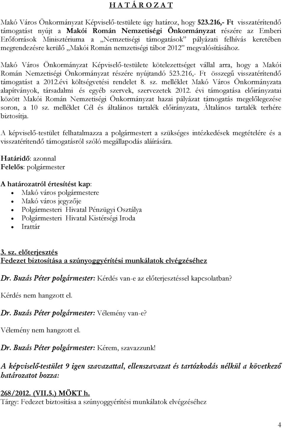 kerülő Makói Román nemzetiségi tábor 2012 megvalósításához. Makó Város Önkormányzat Képviselő-testülete kötelezettséget vállal arra, hogy a Makói Román Nemzetiségi Önkormányzat részére nyújtandó 523.