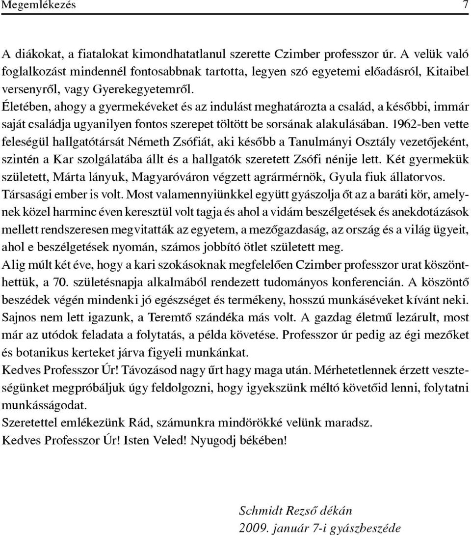 Életében, ahogy a gyermekéveket és az indulást meghatározta a család, a késôbbi, immár saját családja ugyanilyen fontos szerepet töltött be sorsának alakulásában.